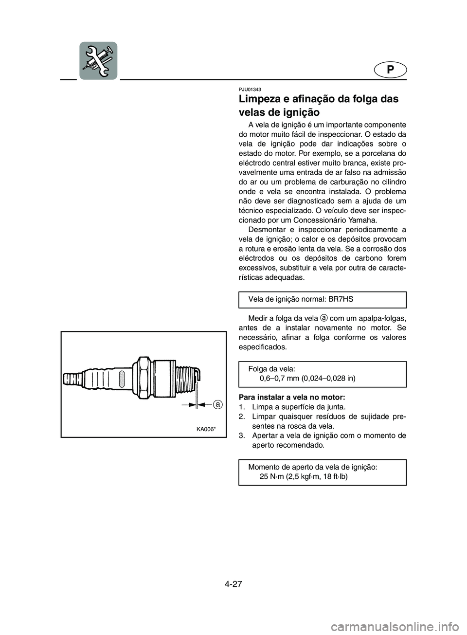 YAMAHA SUPERJET 2002  Manual de utilização (in Portuguese) 4-27
P
PJU01343 
Limpeza e afinação da folga das 
velas de ignição  
A vela de ignição é um importante componente
do motor muito fácil de inspeccionar. O estado da
vela de ignição pode dar i