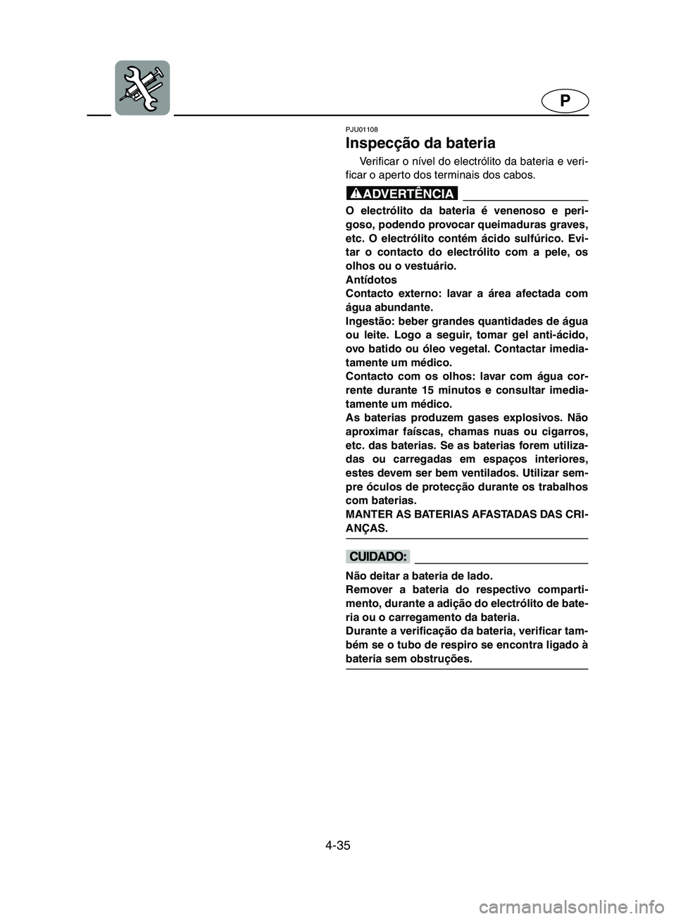 YAMAHA SUPERJET 2002  Manual de utilização (in Portuguese) 4-35
P
PJU01108 
Inspecção da bateria  
Ve r i f i c a r  o  nível do electrólito da bateria e veri-
ficar o aperto dos terminais dos cabos. 
@ O electrólito da bateria é venenoso e peri-
goso, 