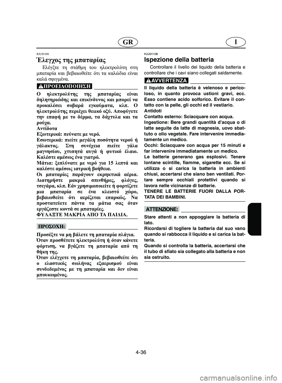 YAMAHA SUPERJET 2002  Manual de utilização (in Portuguese) 4-36
IGR
RJU01108 
Έλεγχος της μπαταρίας  
Ελέγξτε τη στάθμη του ηλεκτρολύτη στη
μπαταρία και βεβαιωθείτε ότι τα καλώ