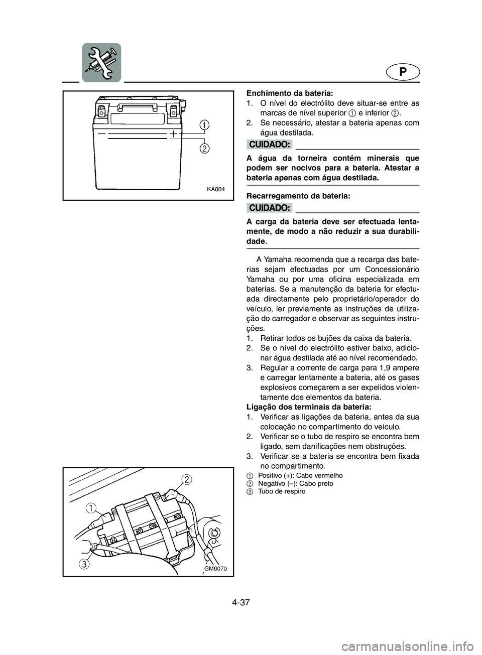 YAMAHA SUPERJET 2002  Manual de utilização (in Portuguese) 4-37
P
Enchimento da bateria: 
1. O nível do electrólito deve situar-se entre as
marcas de nível superior 1
 e inferior 2
. 
2. Se necessário, atestar a bateria apenas com
água destilada. 
@ A á