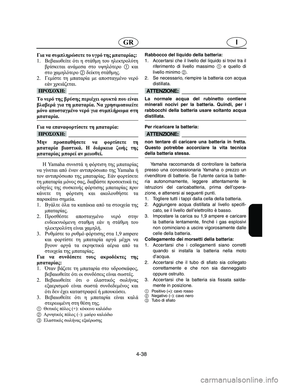 YAMAHA SUPERJET 2002  Manual de utilização (in Portuguese) 4-38
IGR
Για να συμπληρώσετε το υγρό της μπαταρίας: 
1.Βεβαιωθείτε ότι η στάθμη του ηλεκτρολύτη
βρίσκεται ανάμεσα 
