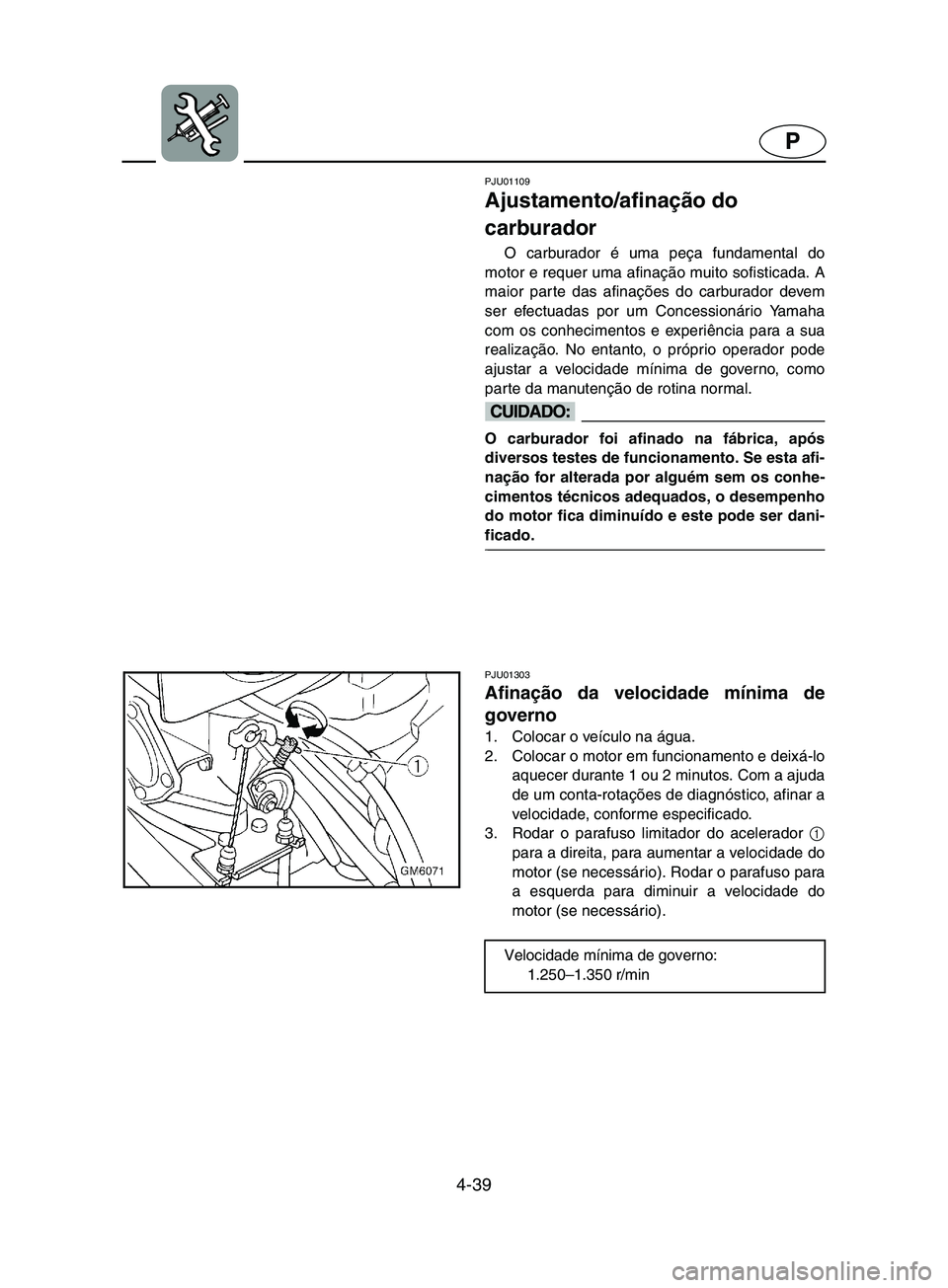 YAMAHA SUPERJET 2002  Manual de utilização (in Portuguese) 4-39
P
PJU01109 
Ajustamento/afinação do 
carburador  
O carburador é uma peça fundamental do
motor e requer uma afinação muito sofisticada. A
maior parte das afinações do carburador devem
ser