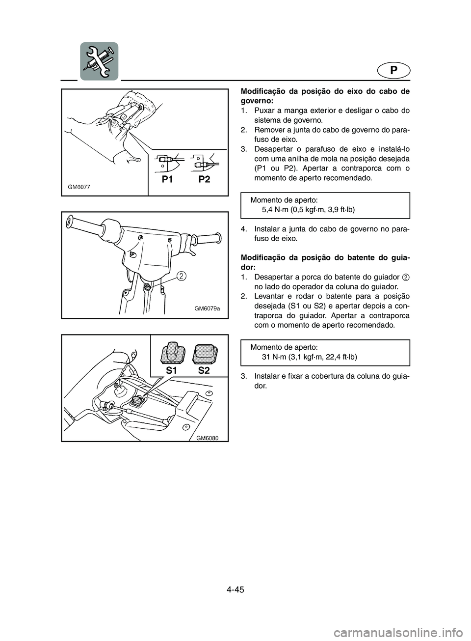 YAMAHA SUPERJET 2002 Manual de utilização (in Portuguese) 4-45
P
Modificação da posição do eixo do cabo de
governo:
1. Puxar a manga exterior e desligar o cabo do
sistema de governo.
2. Remover a junta do cabo de governo do para-
fuso de eixo.
3. Desa YAMAHA SUPERJET 2002 Manual de utilização (in Portuguese) 4-45
P
Modificação da posição do eixo do cabo de
governo:
1. Puxar a manga exterior e desligar o cabo do
sistema de governo.
2. Remover a junta do cabo de governo do para-
fuso de eixo.
3. Desa