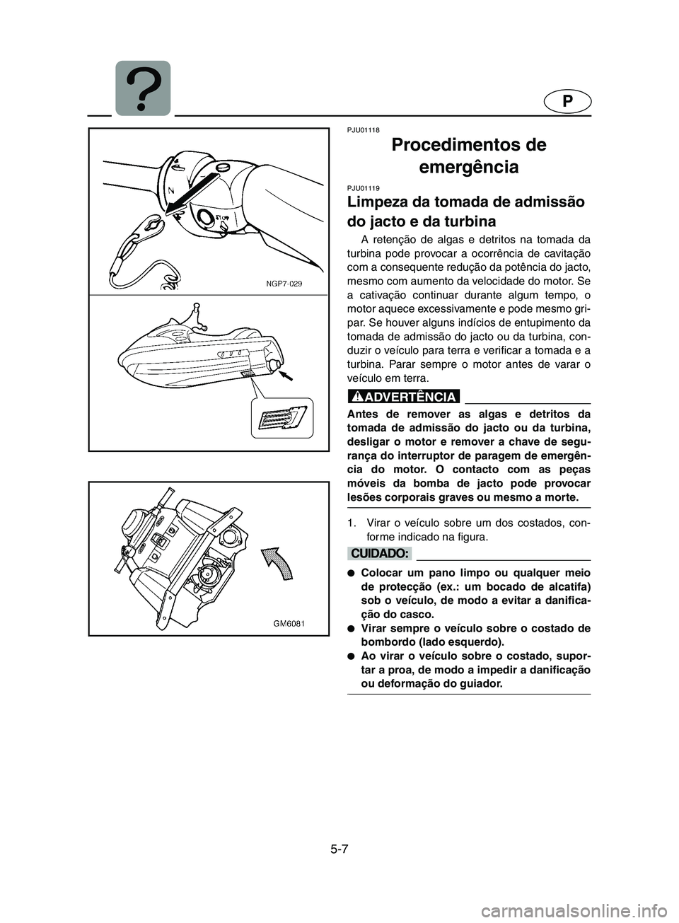 YAMAHA SUPERJET 2002 Manual de utilização (in Portuguese) 5-7
P
PJU01118
Procedimentos de
emergência
PJU01119
Limpeza da tomada de admissão
do jacto e da turbina
A retenção de algas e detritos na tomada da
turbina pode provocar a ocorrência de ca YAMAHA SUPERJET 2002 Manual de utilização (in Portuguese) 5-7
P
PJU01118
Procedimentos de
emergência
PJU01119
Limpeza da tomada de admissão
do jacto e da turbina
A retenção de algas e detritos na tomada da
turbina pode provocar a ocorrência de ca