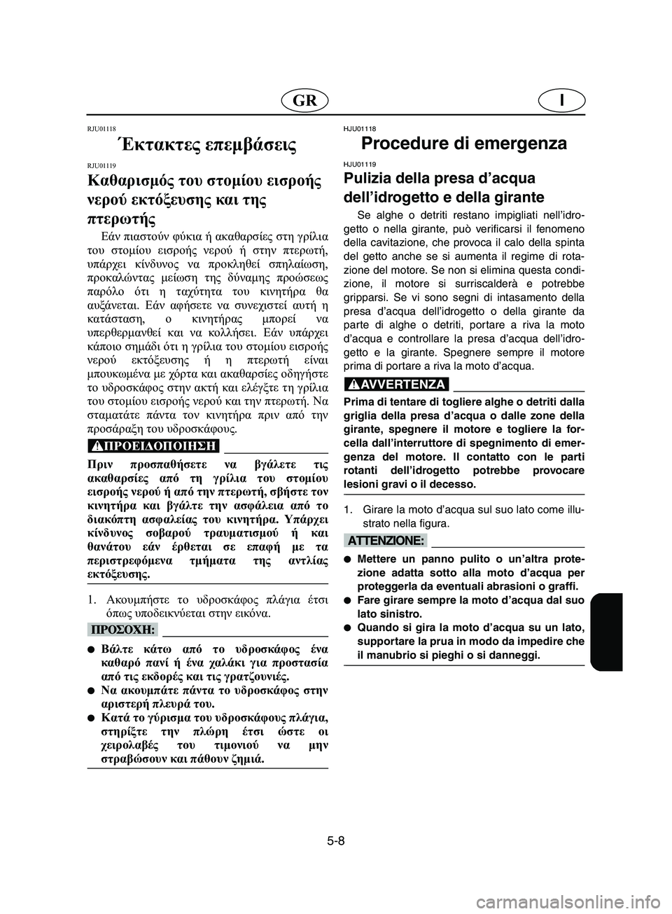 YAMAHA SUPERJET 2002 Manual de utilização (in Portuguese) 5-8
IGR
RJU01118
Έκτακτες επεμβάσεις
RJU01119
Καθαρισμός του στομίου εισροής
νερού εκτόξευσης και της
πτερωτής
Εάν YAMAHA SUPERJET 2002 Manual de utilização (in Portuguese) 5-8
IGR
RJU01118
Έκτακτες επεμβάσεις
RJU01119
Καθαρισμός του στομίου εισροής
νερού εκτόξευσης και της
πτερωτής
Εάν