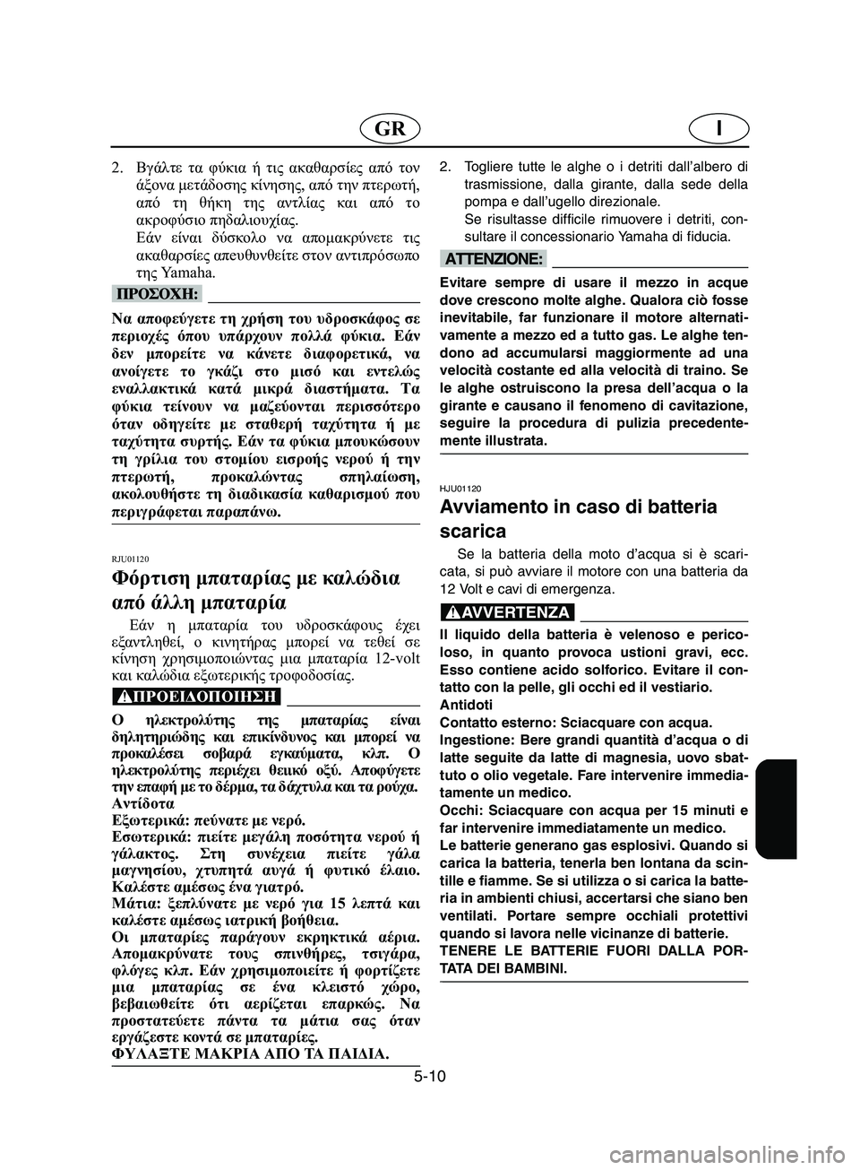 YAMAHA SUPERJET 2002 Manual de utilização (in Portuguese) 5-10
IGR
2.Βγάλτε τα φύκια ή τις ακαθαρσίες από τον
άξονα μετάδοσης κίνησης, από την πτερωτή,
από τη θήκη της αντλί YAMAHA SUPERJET 2002 Manual de utilização (in Portuguese) 5-10
IGR
2.Βγάλτε τα φύκια ή τις ακαθαρσίες από τον
άξονα μετάδοσης κίνησης, από την πτερωτή,
από τη θήκη της αντλί