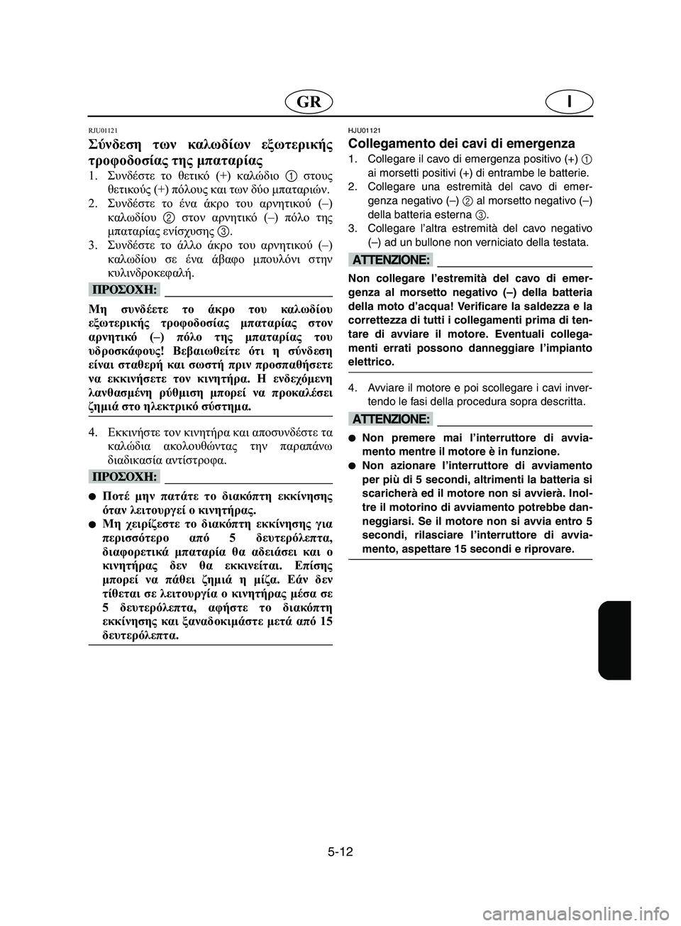 YAMAHA SUPERJET 2002 Manual de utilização (in Portuguese) 5-12
IGR
RJU01121
Σύνδεση των καλωδίων εξωτερικής
τροφοδοσίας της μπαταρίας
1.Συνδέστε το θετικό (+) καλώδιο 1 στους
YAMAHA SUPERJET 2002 Manual de utilização (in Portuguese) 5-12
IGR
RJU01121
Σύνδεση των καλωδίων εξωτερικής
τροφοδοσίας της μπαταρίας
1.Συνδέστε το θετικό (+) καλώδιο 1 στους