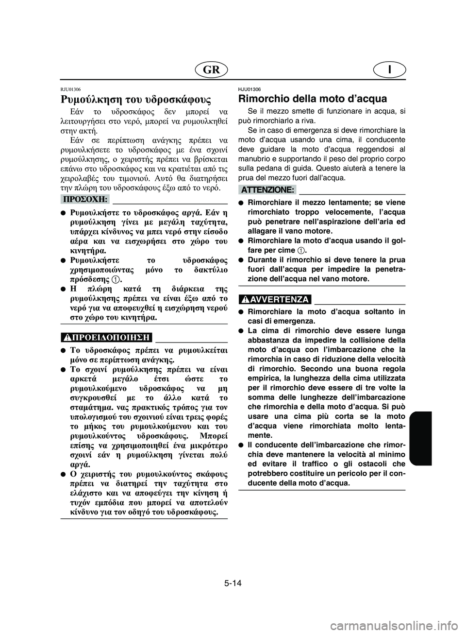 YAMAHA SUPERJET 2002 Manual de utilização (in Portuguese) 5-14
IGR
RJU01306
Ρυμούλκηση του υδροσκάφους
Εάν το υδροσκάφος δεν μπορεί να
λειτουργήσει στο νερό, μπορεί να ρυμου YAMAHA SUPERJET 2002 Manual de utilização (in Portuguese) 5-14
IGR
RJU01306
Ρυμούλκηση του υδροσκάφους
Εάν το υδροσκάφος δεν μπορεί να
λειτουργήσει στο νερό, μπορεί να ρυμου