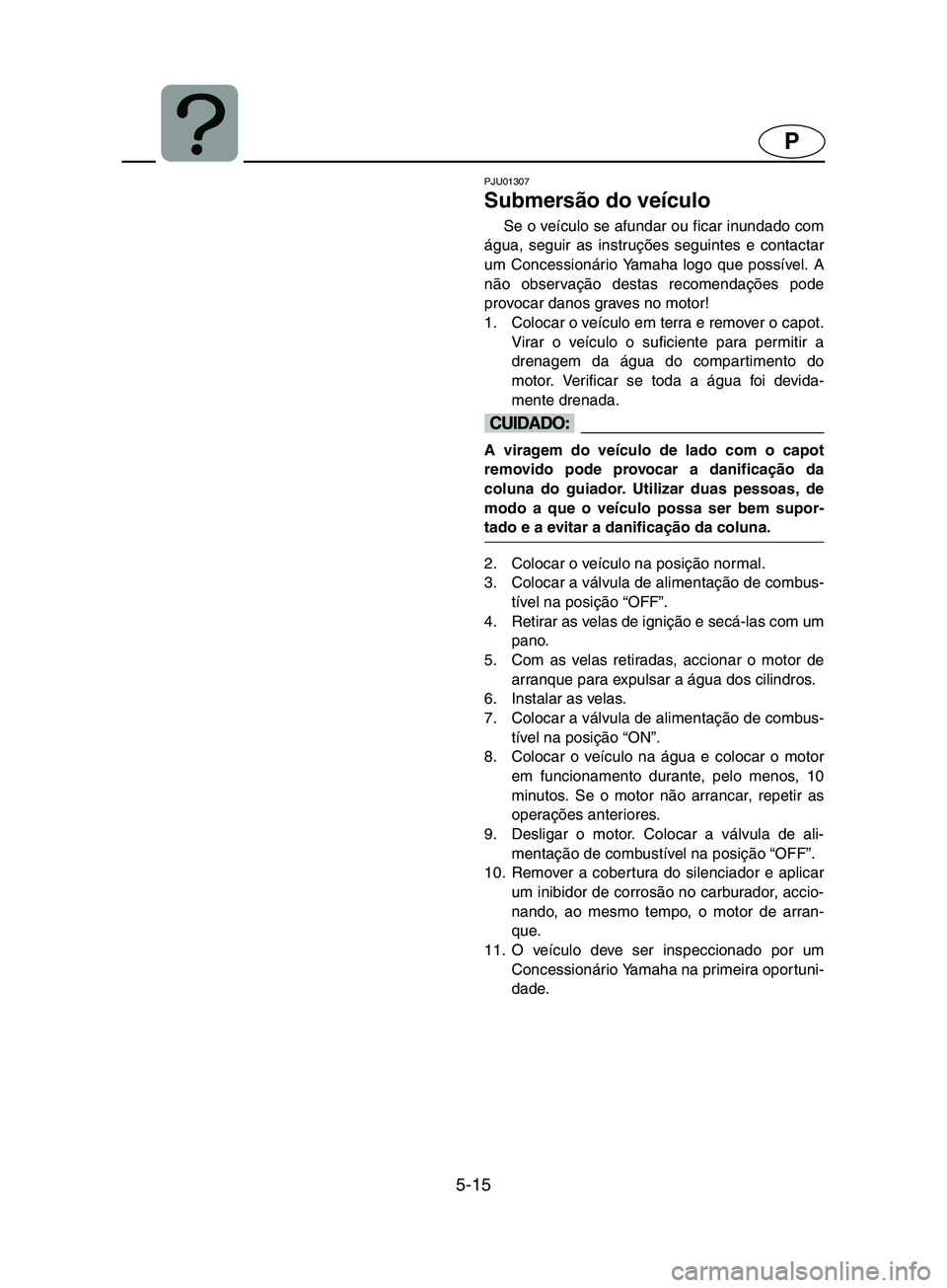 YAMAHA SUPERJET 2002 Manual de utilização (in Portuguese) 5-15
P
PJU01307
Submersão do veículo
Se o veículo se afundar ou ficar inundado com
água, seguir as instruções seguintes e contactar
um Concessionário Yamaha logo que possível. A
não observ YAMAHA SUPERJET 2002 Manual de utilização (in Portuguese) 5-15
P
PJU01307
Submersão do veículo
Se o veículo se afundar ou ficar inundado com
água, seguir as instruções seguintes e contactar
um Concessionário Yamaha logo que possível. A
não observ