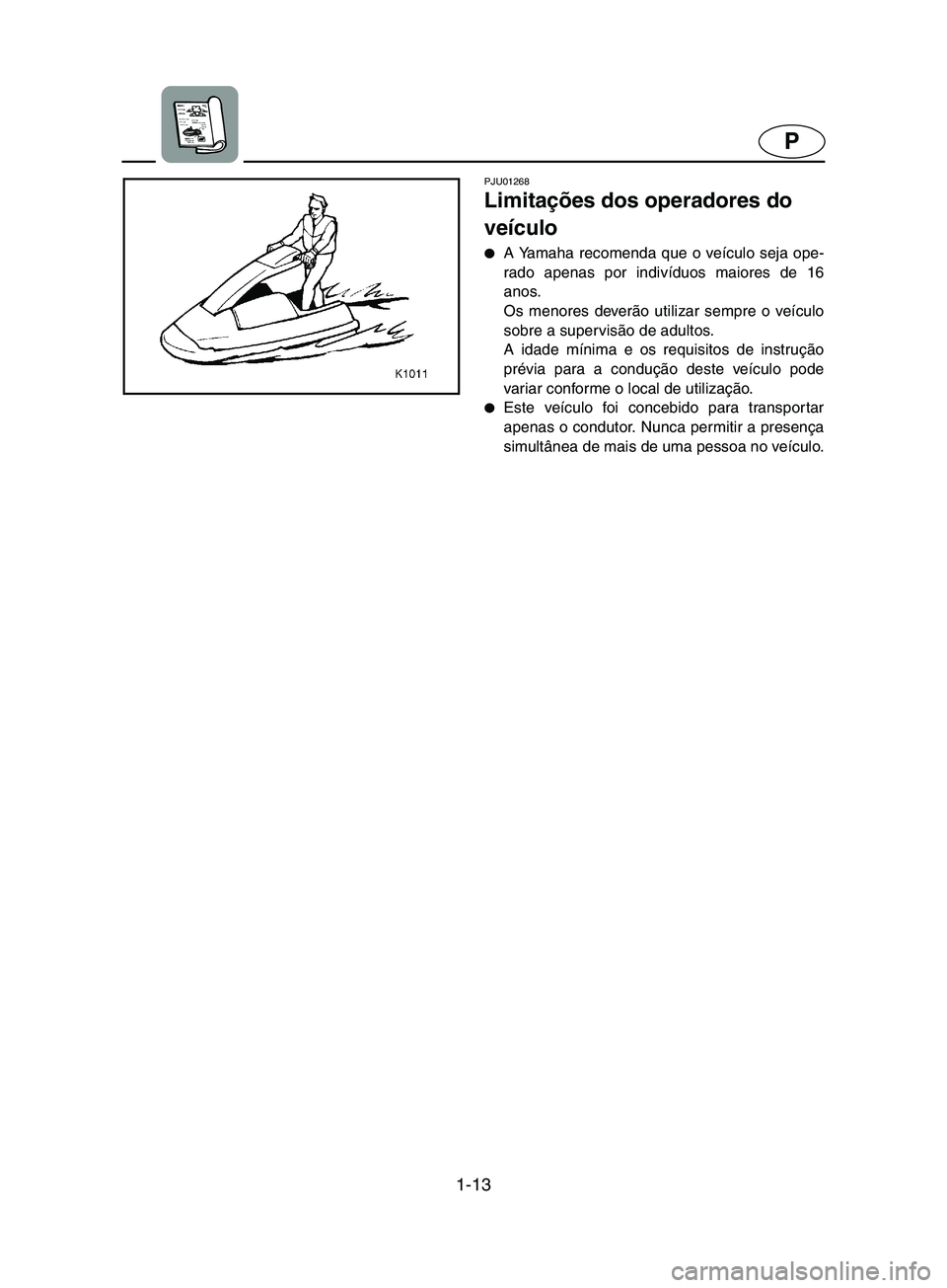 YAMAHA SUPERJET 2002  Manuale duso (in Italian) 1-13
P
PJU01268 
Limitações dos operadores do 
veículo  
A Yamaha recomenda que o veículo seja ope-
rado apenas por indivíduos maiores de 16
anos. 
Os menores deverão utilizar sempre o veículo