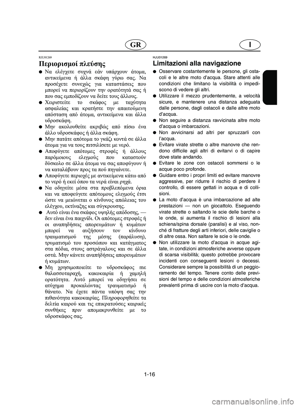 YAMAHA SUPERJET 2002  Manuale duso (in Italian) 1-16
IGR
RJU01269 
Περιορισμοί πλεύσης  
Να ελέγχετε συχνά εάν υπάρχουν άτομα,
αντικείμενα ή άλλα σκάφη γύρω σας. Να
π
