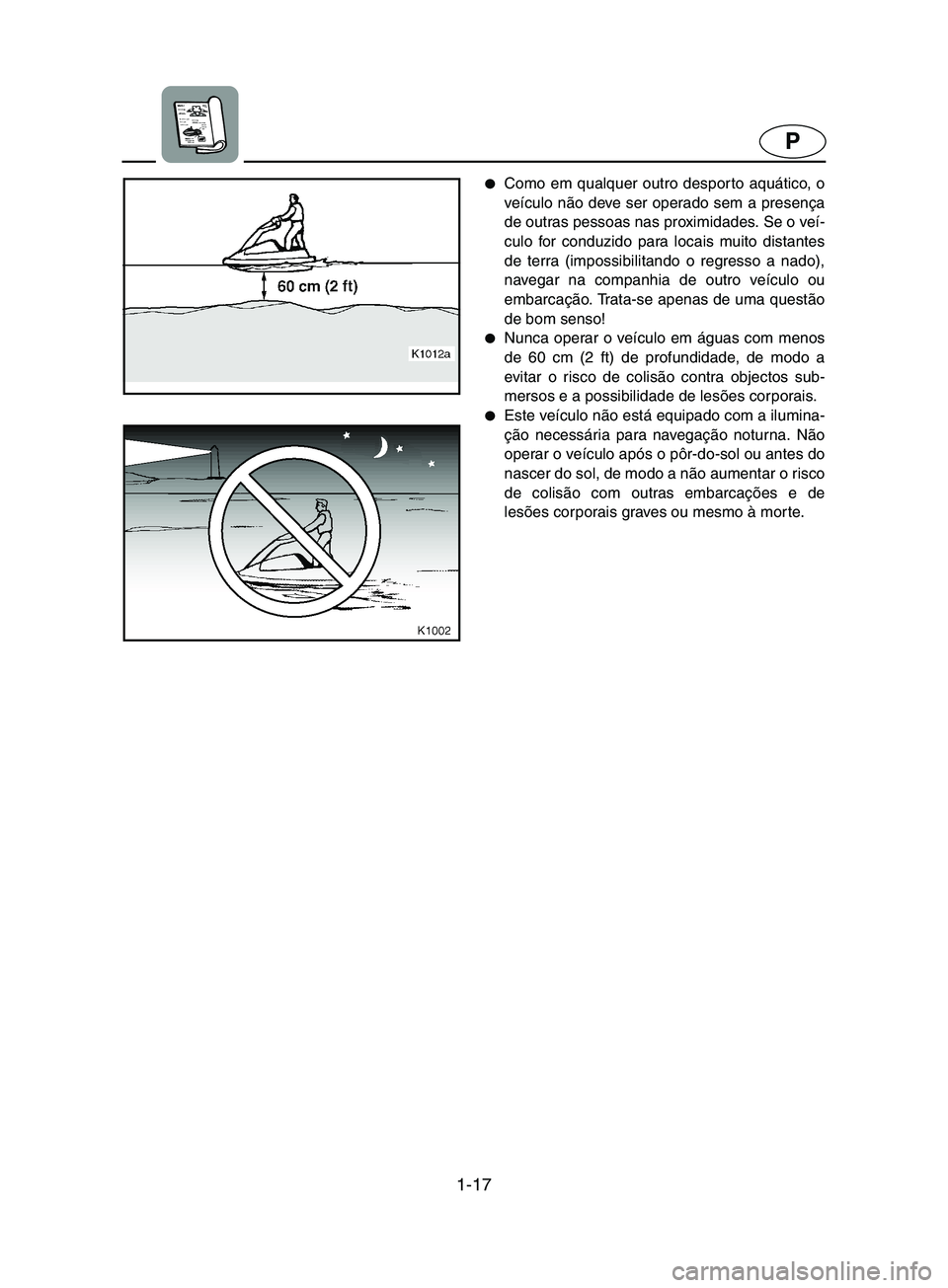 YAMAHA SUPERJET 2002  Manuale duso (in Italian) 1-17
P
Como em qualquer outro despor to aquático, o
veículo não deve ser operado sem a presença
de outras pessoas nas proximidades. Se o veí-
culo for conduzido para locais muito distantes
de te