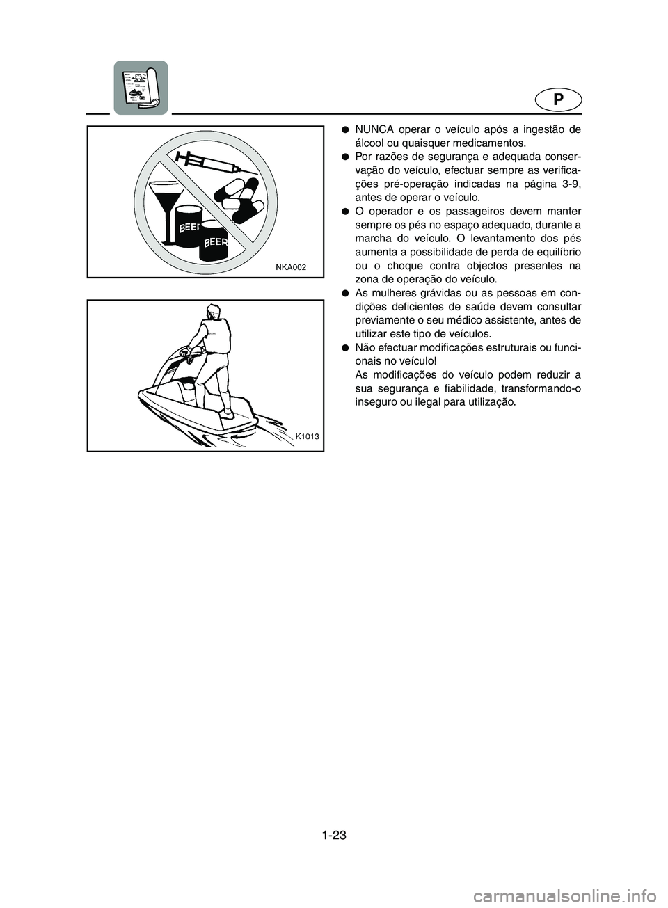 YAMAHA SUPERJET 2002  Manuale duso (in Italian) 1-23
P
NUNCA operar o veículo após a ingestão de
álcool ou quaisquer medicamentos. 
Po r  ra zões de segurança e adequada conser-
vação do veículo, efectuar sempre as verifica-
ções pré-