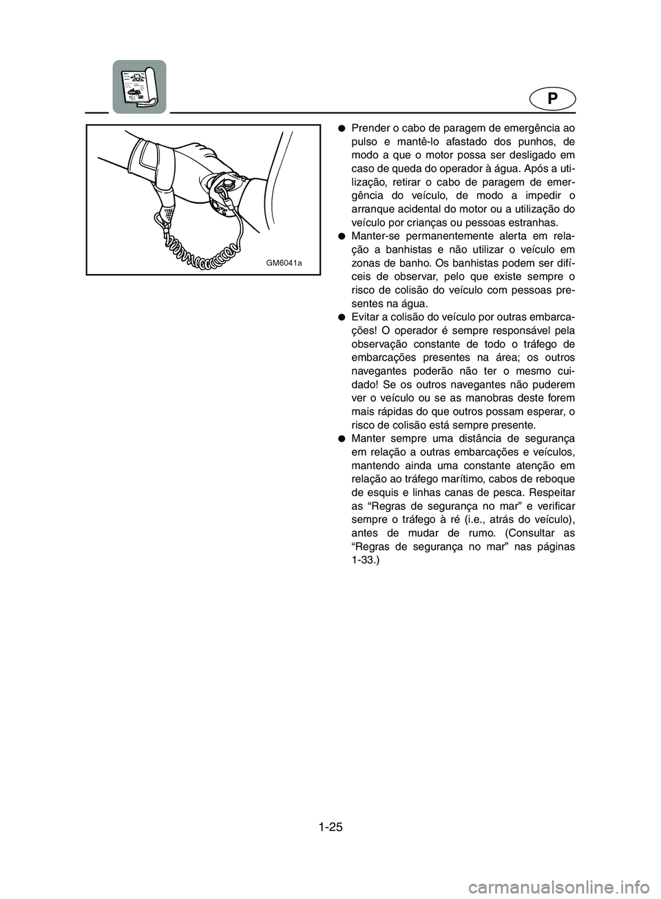 YAMAHA SUPERJET 2002  Manuale duso (in Italian) 1-25
P
Prender o cabo de paragem de emergência ao
pulso e mantê-lo afastado dos punhos, de
modo a que o motor possa ser desligado em
caso de queda do operador à água. Após a uti-
lização, reti