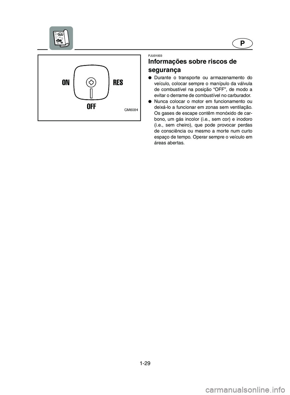YAMAHA SUPERJET 2002  Manuale duso (in Italian) 1-29
P
PJU01003 
Informações sobre riscos de 
segurança  
Durante o transporte ou armazenamento do
veículo, colocar sempre o manípulo da válvula
de combustível na posição “OFF”, de modo 