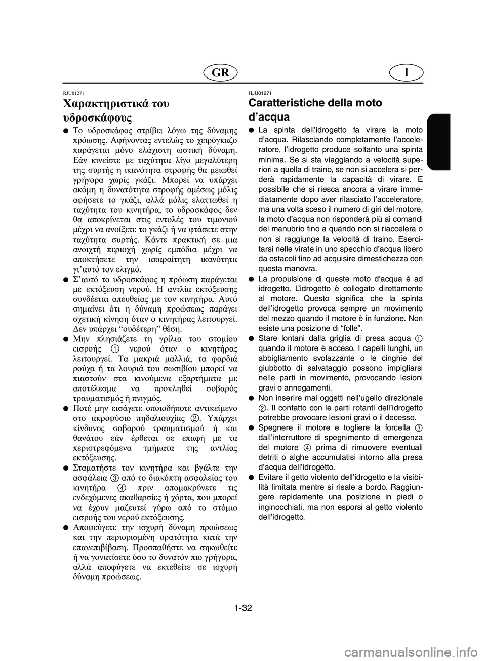 YAMAHA SUPERJET 2002  Manuale duso (in Italian) 1-32
IGR
RJU01271 
Χαρακτηριστικά του 
υδροσκάφους  
Το υδροσκάφος στρίβει λόγω της δύναμης
πρόωσης. Αφήνοντας εντελ
