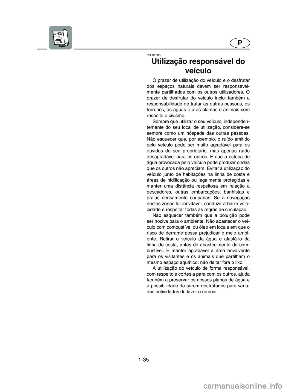 YAMAHA SUPERJET 2002  Manuale duso (in Italian) 1-35
P
PJU01006 
Utilização responsável do 
veículo  
O prazer de utilização do veículo e o desfrutar
dos espaços naturais devem ser responsavel-
mente partilhados com os outros utilizadores. 