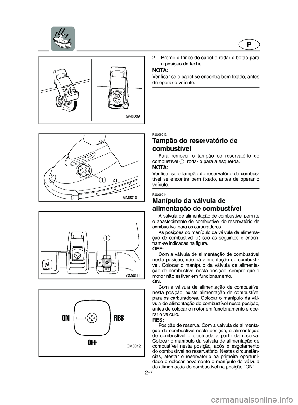 YAMAHA SUPERJET 2002 Manual de utilização (in Portuguese) 2-7
P
2. Premir o trinco do capot e rodar o botão para
a posição de fecho.
NOTA :@ Verificar se o capot se encontra bem fixado, antes
de operar o veículo.
@
PJU01012
Ta m pão do reservatório YAMAHA SUPERJET 2002 Manual de utilização (in Portuguese) 2-7
P
2. Premir o trinco do capot e rodar o botão para
a posição de fecho.
NOTA :@ Verificar se o capot se encontra bem fixado, antes
de operar o veículo.
@
PJU01012
Ta m pão do reservatório