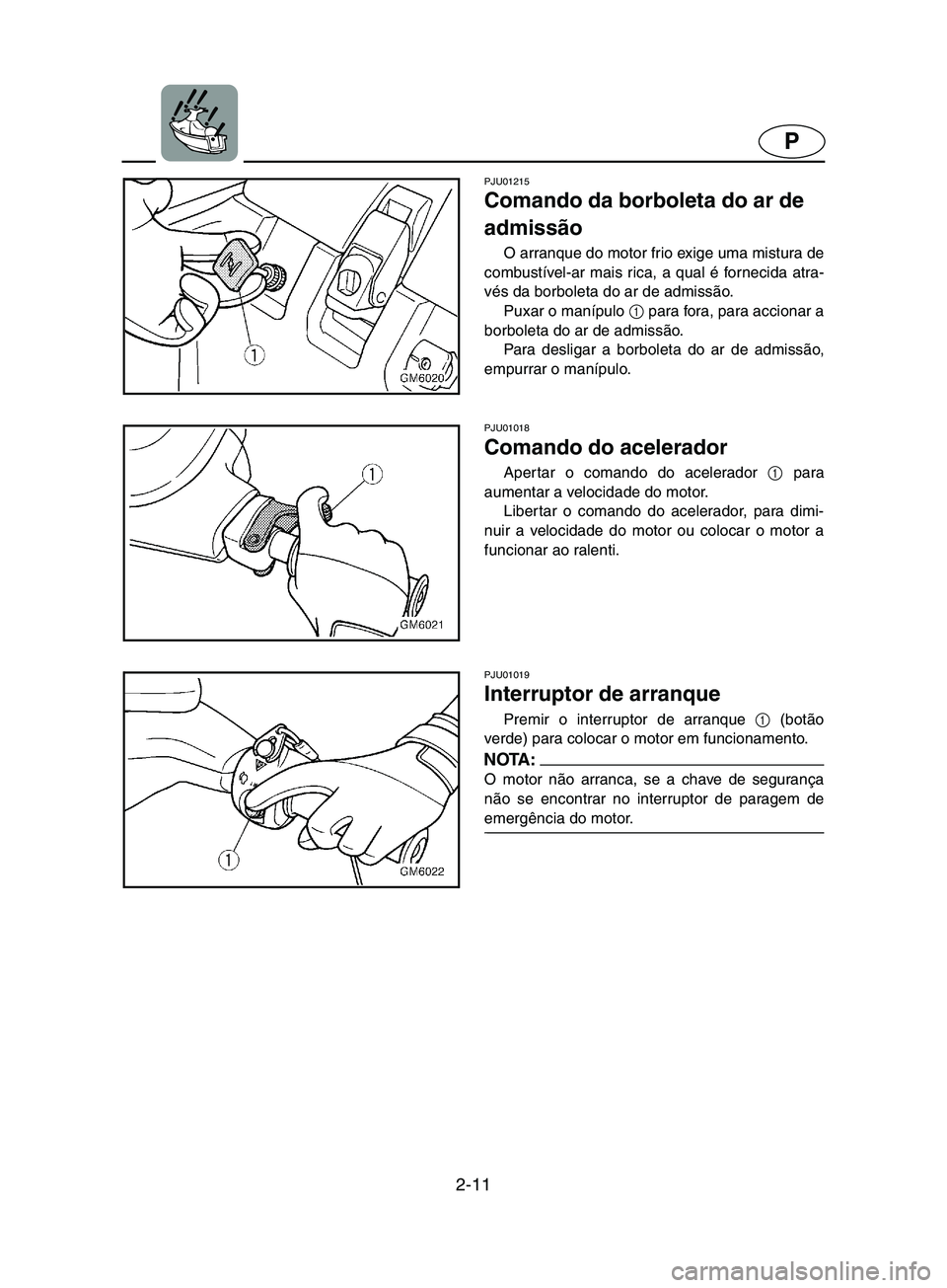 YAMAHA SUPERJET 2002 Manual de utilização (in Portuguese) 2-11
P
PJU01215
Comando da borboleta do ar de
admissão
O arranque do motor frio exige uma mistura de
combustível-ar mais rica, a qual é fornecida atra-
vés da borboleta do ar de admissão.
Pu YAMAHA SUPERJET 2002 Manual de utilização (in Portuguese) 2-11
P
PJU01215
Comando da borboleta do ar de
admissão
O arranque do motor frio exige uma mistura de
combustível-ar mais rica, a qual é fornecida atra-
vés da borboleta do ar de admissão.
Pu