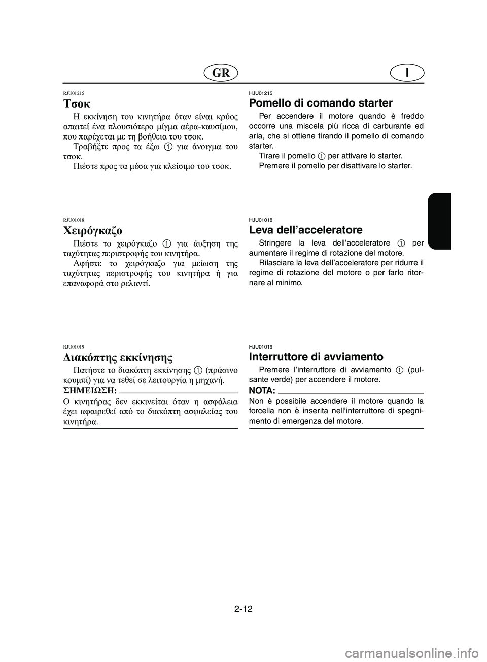 YAMAHA SUPERJET 2002 Manual de utilização (in Portuguese) 2-12
IGR
RJU01215
Τσοκ
Η εκκίνηση του κινητήρα όταν είναι κρύος
απαιτεί ένα πλουσιότερο μίγμα αέρα-καυσίμου,
που πα YAMAHA SUPERJET 2002 Manual de utilização (in Portuguese) 2-12
IGR
RJU01215
Τσοκ
Η εκκίνηση του κινητήρα όταν είναι κρύος
απαιτεί ένα πλουσιότερο μίγμα αέρα-καυσίμου,
που πα