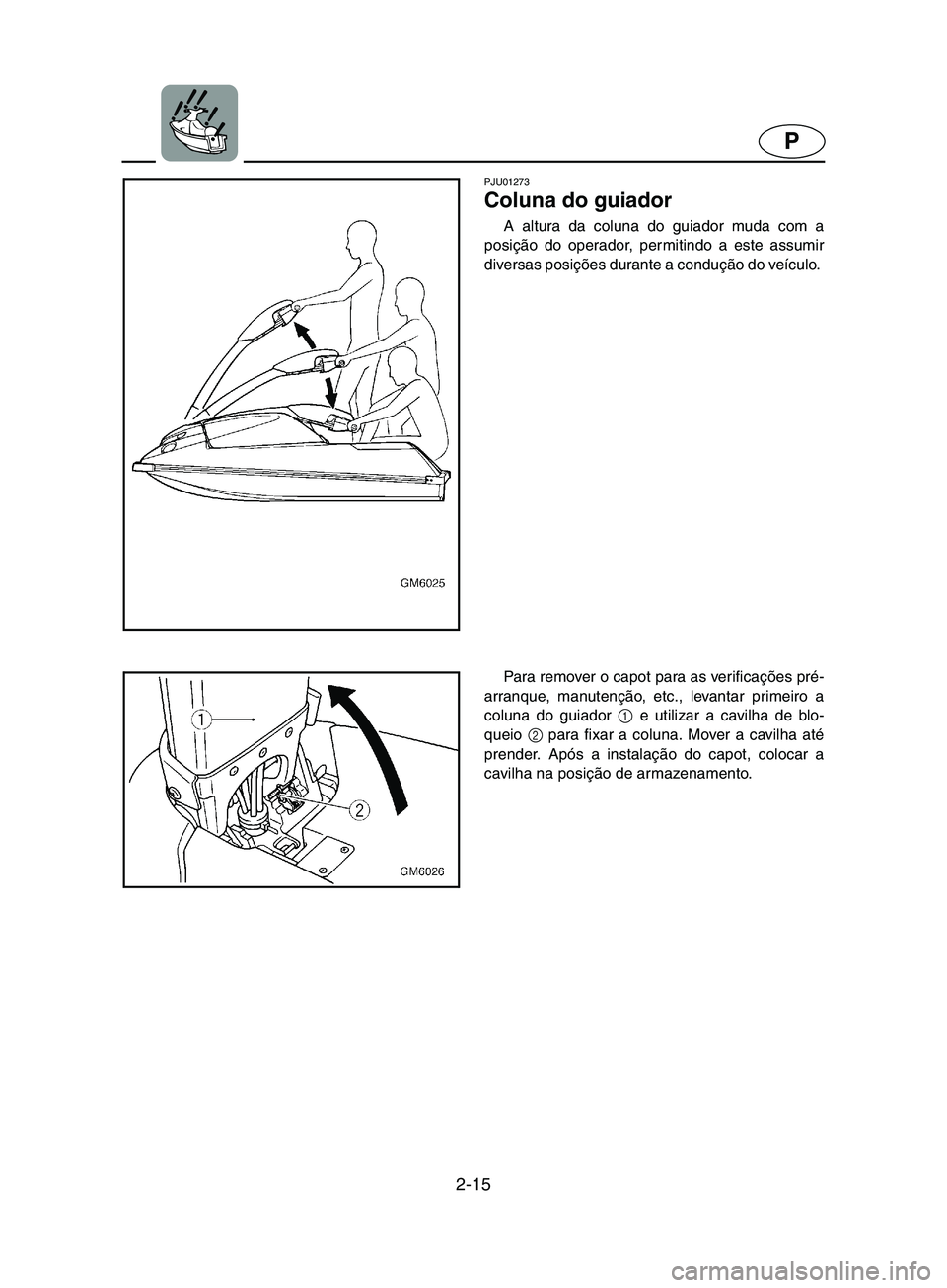 YAMAHA SUPERJET 2002  Manual de utilização (in Portuguese) 2-15
P
PJU01273 
Coluna do guiador  
A altura da coluna do guiador muda com a
posição do operador, permitindo a este assumir
diversas posições durante a condução do veículo. 
Para remover o cap