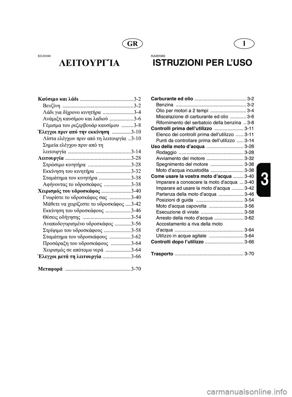 YAMAHA SUPERJET 2002  Manual de utilização (in Portuguese) IGR
3
RJU01040 
ΛΕΙΤΟΥΡΓΊΑ
Καύσιμο και λάδι 
........................................ 3-2
Βενζίνη ..................................................... 3-2
Λάδι γι