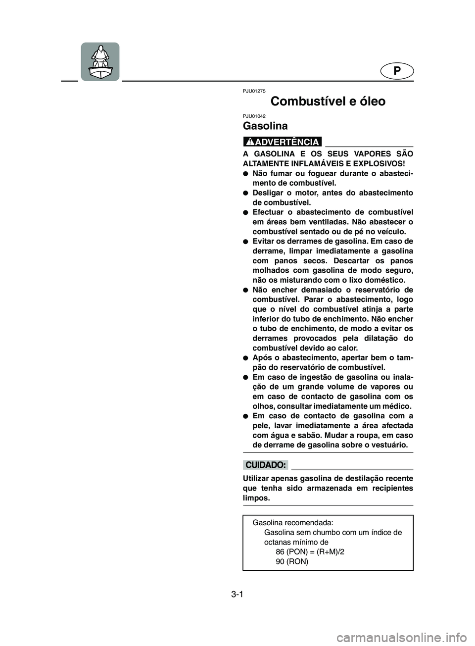 YAMAHA SUPERJET 2002  Manual de utilização (in Portuguese) 3-1
P
PJU01275 
Combustível e óleo 
PJU01042 
Gasolina  
@ A GASOLINA E OS SEUS VAPORES SÃO
ALTAMENTE INFLAMÁVEIS E EXPLOSIVOS! 
Não fumar ou foguear durante o abasteci-
mento de combustível. 
