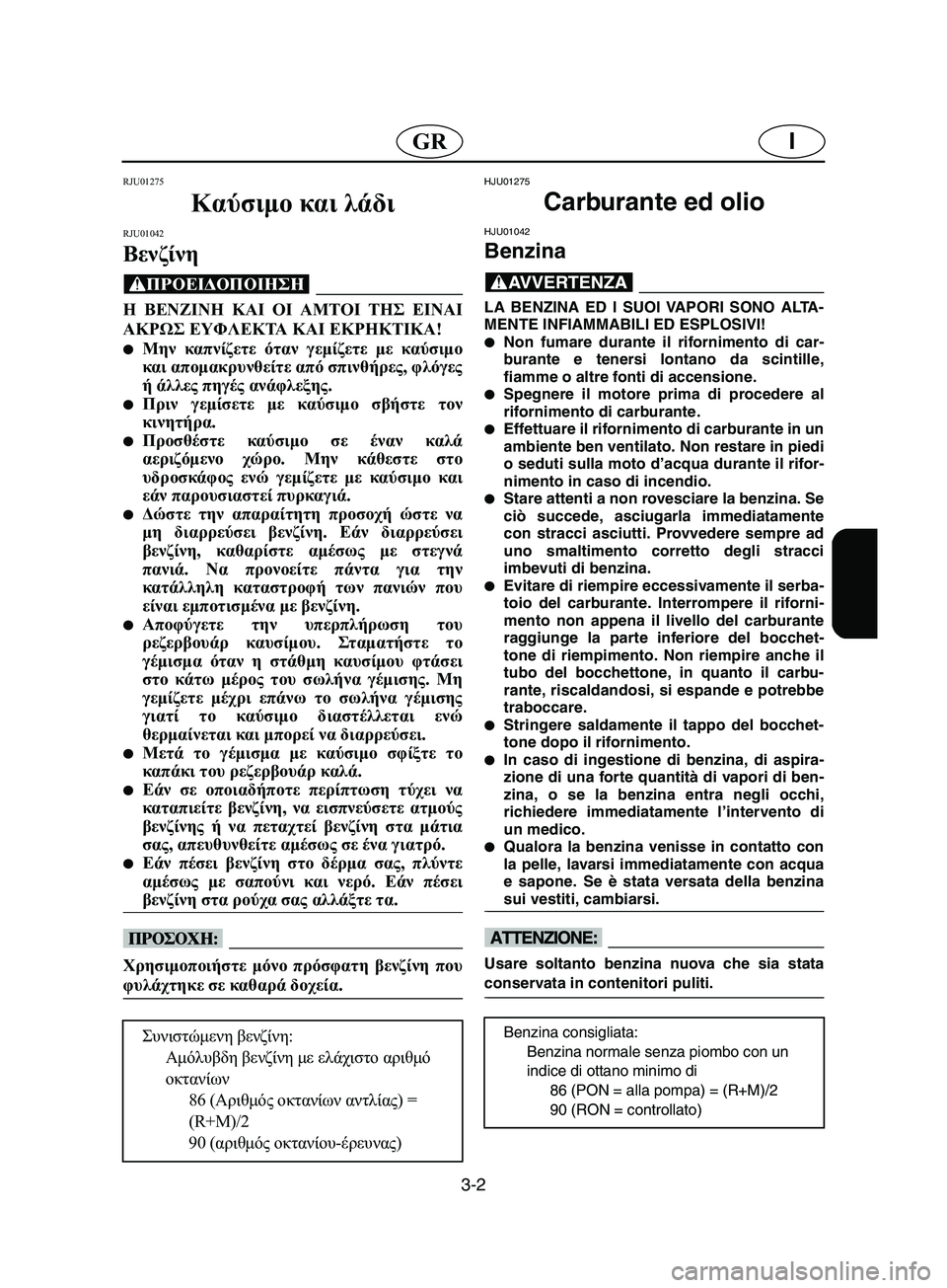 YAMAHA SUPERJET 2002  Manual de utilização (in Portuguese) 3-2
IGR
RJU01275 
Καύσιμο και λάδι 
RJU01042 
Βενζίνη  
@ Η ΒΕΝΖΙΝΗ ΚΑΙ ΟΙ ΑΜΤΟΙ ΤΗΣ ΕΙΝΑΙ
ΑΚΡΩΣ ΕΥΦΛΕΚΤΑ ΚΑΙ ΕΚΡΗΚΤΙΚΑ! 
Μη