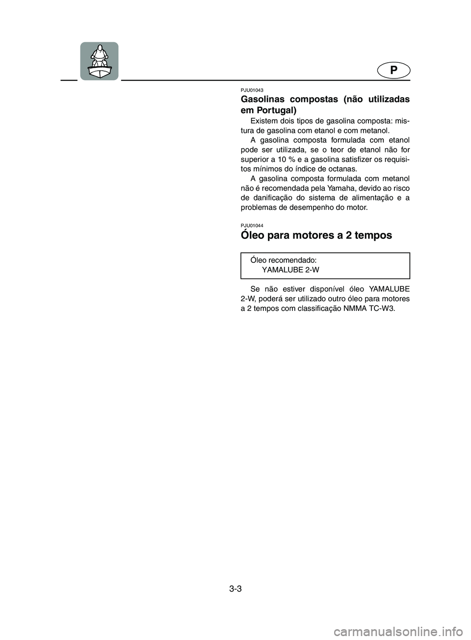 YAMAHA SUPERJET 2002  Manual de utilização (in Portuguese) 3-3
P
PJU01043 
Gasolinas compostas (não utilizadas
em Portugal)  
Existem dois tipos de gasolina composta: mis-
tura de gasolina com etanol e com metanol. 
A gasolina composta formulada com etanol
p