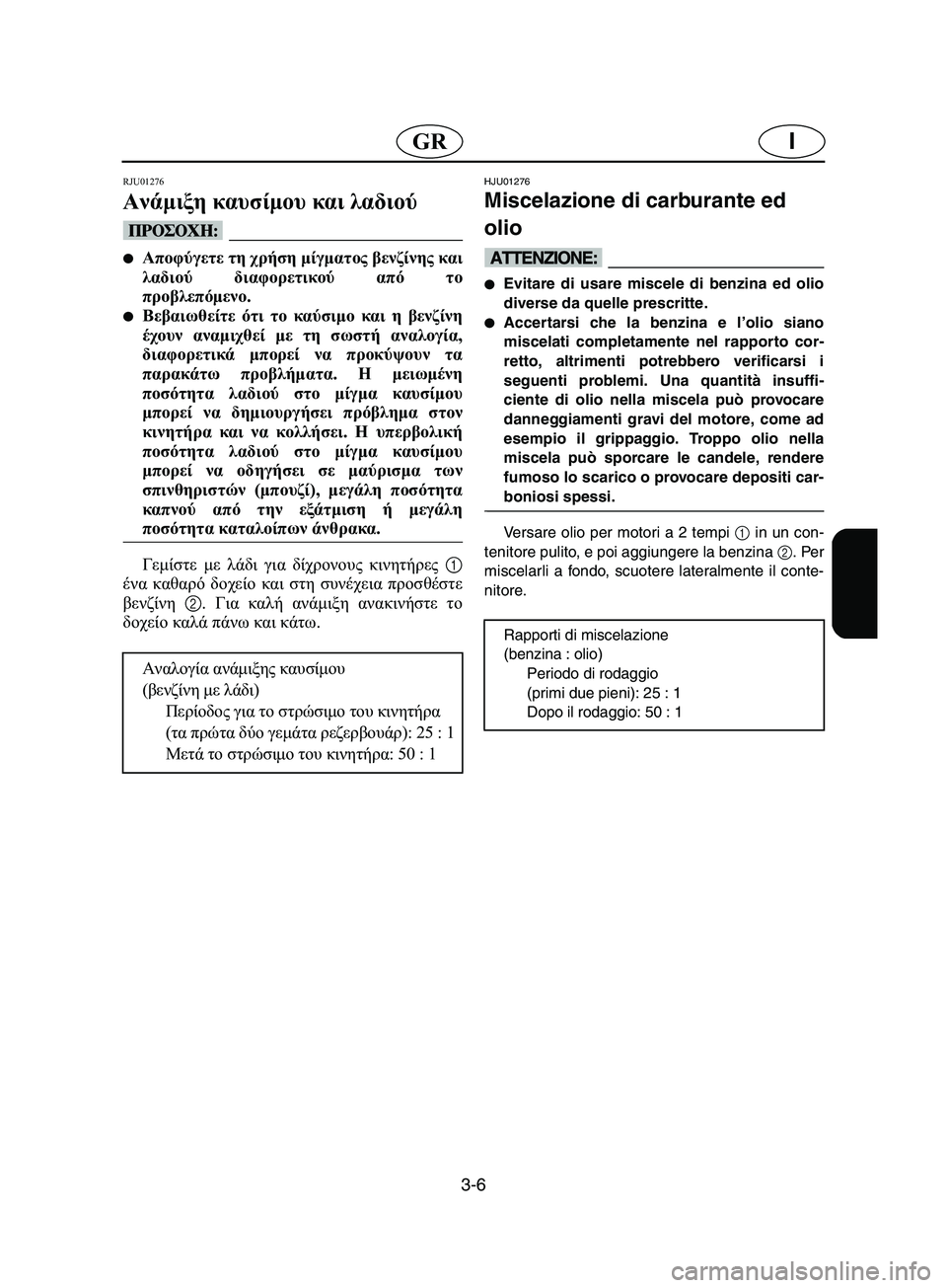 YAMAHA SUPERJET 2002  Manual de utilização (in Portuguese) 3-6
IGR
RJU01276 
Ανάμιξη καυσίμου και λαδιού  
@ Αποφύγετε τη χρήση μίγματος βενζίνης και
λαδιού διαφορετικού από το