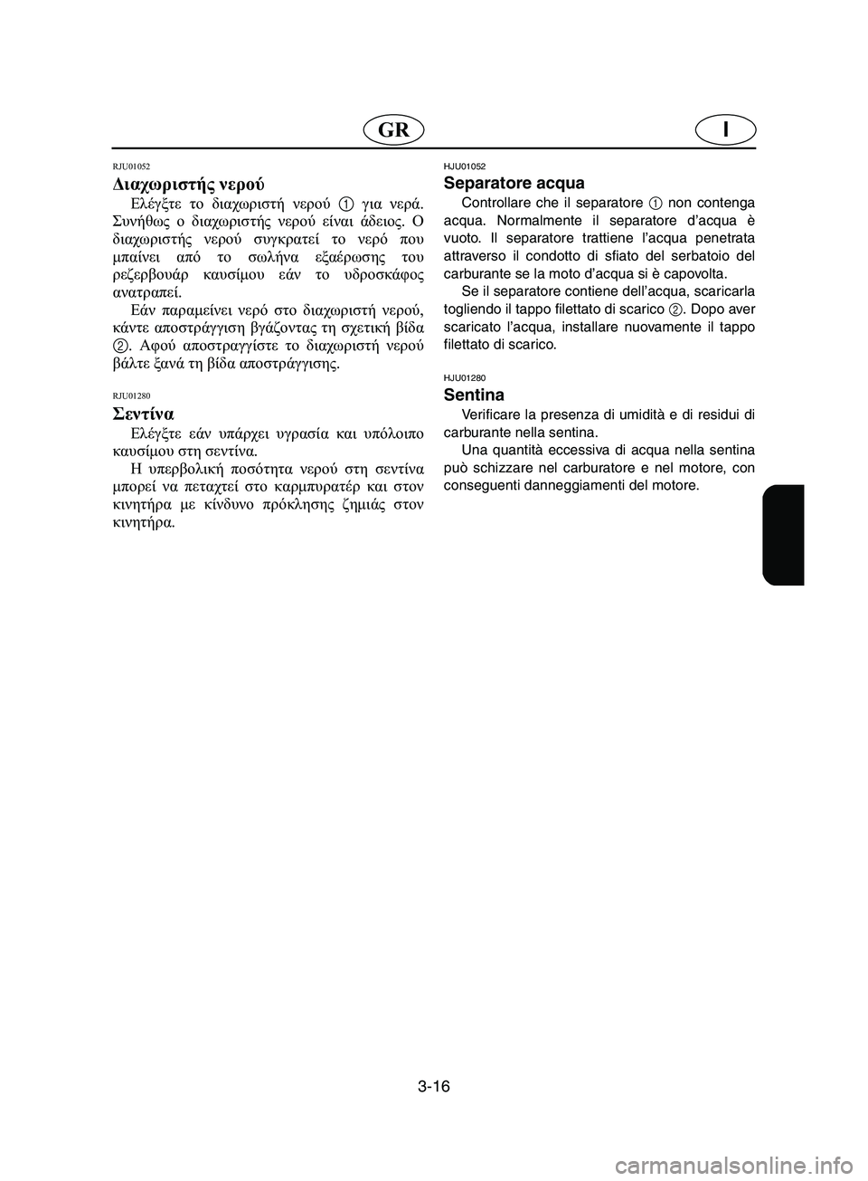 YAMAHA SUPERJET 2002 Manual de utilização (in Portuguese) 3-16
IGR
RJU01052
Διαχωριστής νερού
Ελέγξτε το διαχωριστή νερού 1 για νερά.
Συνήθως ο διαχωριστής νερού είναι άδειο YAMAHA SUPERJET 2002 Manual de utilização (in Portuguese) 3-16
IGR
RJU01052
Διαχωριστής νερού
Ελέγξτε το διαχωριστή νερού 1 για νερά.
Συνήθως ο διαχωριστής νερού είναι άδειο