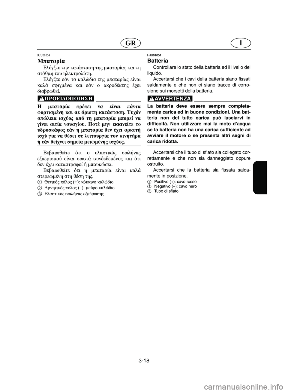 YAMAHA SUPERJET 2002 Manual de utilização (in Portuguese) 3-18
IGR
RJU01054
Μπαταρία
Ελέγξτε την κατάσταση της μπαταρίας και τη
στάθμη του ηλεκτρολύτη.
Ελέγξτε εάν τα καλώδ YAMAHA SUPERJET 2002 Manual de utilização (in Portuguese) 3-18
IGR
RJU01054
Μπαταρία
Ελέγξτε την κατάσταση της μπαταρίας και τη
στάθμη του ηλεκτρολύτη.
Ελέγξτε εάν τα καλώδ