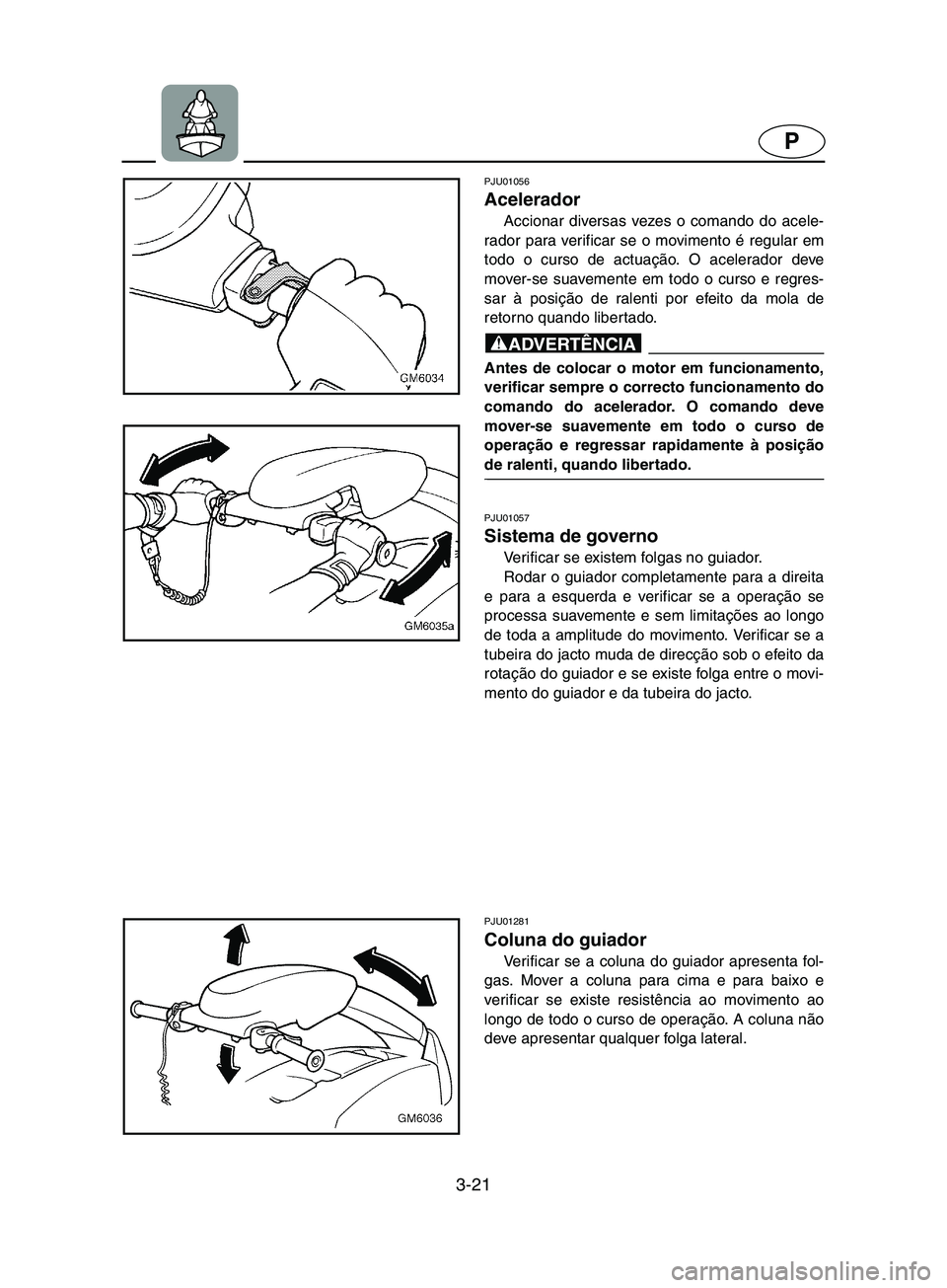 YAMAHA SUPERJET 2002 Manual de utilização (in Portuguese) 3-21
P
PJU01056
Acelerador
Accionar diversas vezes o comando do acele-
rador para verificar se o movimento é regular em
todo o curso de actuação. O acelerador deve
mover-se suavemente em todo o YAMAHA SUPERJET 2002 Manual de utilização (in Portuguese) 3-21
P
PJU01056
Acelerador
Accionar diversas vezes o comando do acele-
rador para verificar se o movimento é regular em
todo o curso de actuação. O acelerador deve
mover-se suavemente em todo o