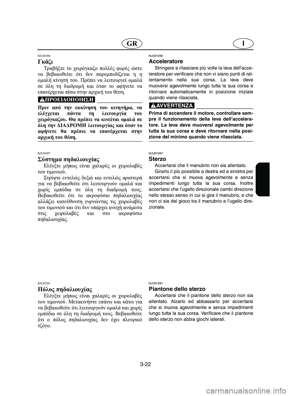 YAMAHA SUPERJET 2002 Manual de utilização (in Portuguese) 3-22
IGR
RJU01056
Γκάζι
Τραβήξτε το χειρόγκαζο πολλές φορές ώστε
να βεβαιωθείτε ότι δεν παρεμποδίζεται η η
ομαλή κί YAMAHA SUPERJET 2002 Manual de utilização (in Portuguese) 3-22
IGR
RJU01056
Γκάζι
Τραβήξτε το χειρόγκαζο πολλές φορές ώστε
να βεβαιωθείτε ότι δεν παρεμποδίζεται η η
ομαλή κί