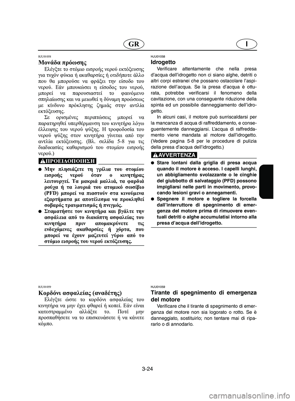YAMAHA SUPERJET 2002 Manual de utilização (in Portuguese) 3-24
IGR
RJU01058
Μονάδα πρόωσης
Ελέγξτε το στόμιο εισροής νερού εκτόξευσης
για τυχόν φύκια ή ακαθαρσίες ή οτιδήπο YAMAHA SUPERJET 2002 Manual de utilização (in Portuguese) 3-24
IGR
RJU01058
Μονάδα πρόωσης
Ελέγξτε το στόμιο εισροής νερού εκτόξευσης
για τυχόν φύκια ή ακαθαρσίες ή οτιδήπο