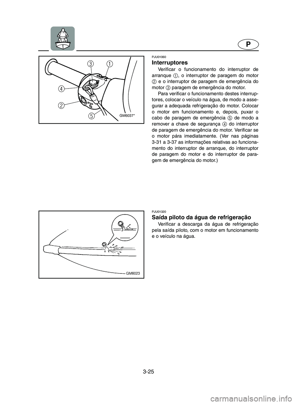 YAMAHA SUPERJET 2002 Manual de utilização (in Portuguese) 3-25
P
PJU01060
Interruptores
Verificar o funcionamento do interruptor de
arranque 1
, o interruptor de paragem do motor
2
e o interruptor de paragem de emergência do
motor 3
paragem de emergên YAMAHA SUPERJET 2002 Manual de utilização (in Portuguese) 3-25
P
PJU01060
Interruptores
Verificar o funcionamento do interruptor de
arranque 1
, o interruptor de paragem do motor
2
e o interruptor de paragem de emergência do
motor 3
paragem de emergên