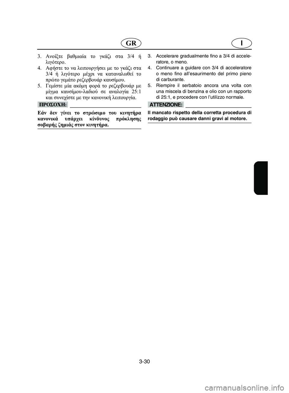 YAMAHA SUPERJET 2002 Manual de utilização (in Portuguese) 3-30
IGR
3.Ανοίξτε βαθμιαία το γκάζι στα 3/4 ή
λιγότερο.
4.Αφήστε το να λειτουργήσει με το γκάζι στα
3/4 ή λιγότερο μέχ YAMAHA SUPERJET 2002 Manual de utilização (in Portuguese) 3-30
IGR
3.Ανοίξτε βαθμιαία το γκάζι στα 3/4 ή
λιγότερο.
4.Αφήστε το να λειτουργήσει με το γκάζι στα
3/4 ή λιγότερο μέχ