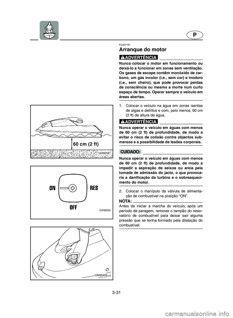 YAMAHA SUPERJET 2002 Manual de utilização (in Portuguese) 3-31
P
PJU01137
Arranque do motor
@ Nunca colocar o motor em funcionamento ou
deixá-lo a funcionar em zonas sem ventilação.
Os gases de escape contêm monóxido de car-
bono, um gás incolor (i. YAMAHA SUPERJET 2002 Manual de utilização (in Portuguese) 3-31
P
PJU01137
Arranque do motor
@ Nunca colocar o motor em funcionamento ou
deixá-lo a funcionar em zonas sem ventilação.
Os gases de escape contêm monóxido de car-
bono, um gás incolor (i.