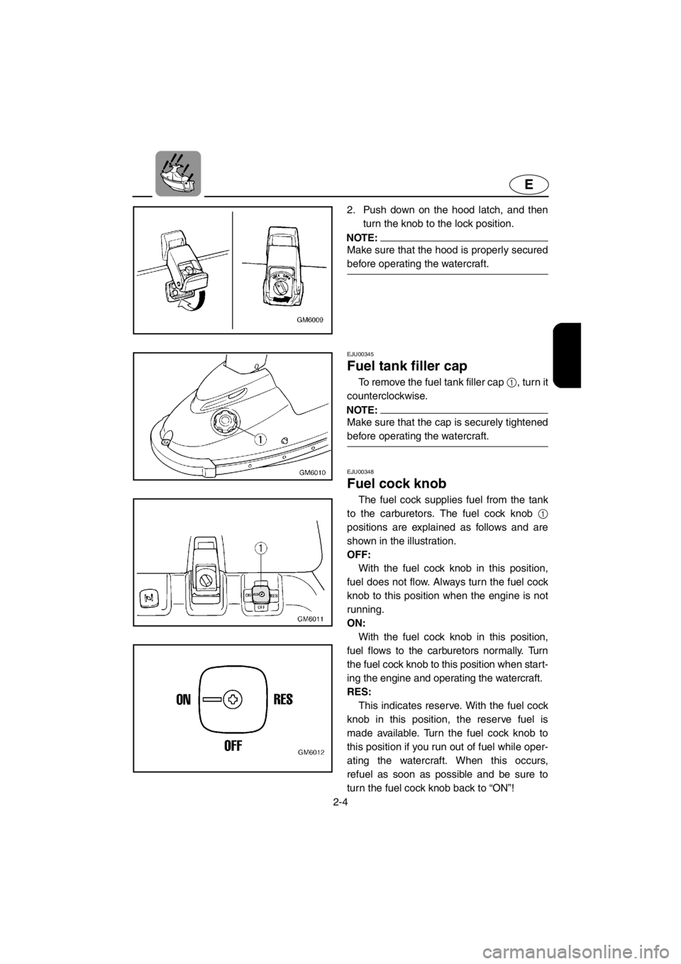 YAMAHA SUPERJET 2001 Owners Manual 2-4
E
2. Push down on the hood latch, and then
turn the knob to the lock position.
NOTE:@Make sure that the hood is properly secured
before operating the watercraft.
@
EJU00345
Fuel tank filler cap
YAMAHA SUPERJET 2001 Owners Manual 2-4
E
2. Push down on the hood latch, and then
turn the knob to the lock position.
NOTE:@Make sure that the hood is properly secured
before operating the watercraft.
@
EJU00345
Fuel tank filler cap