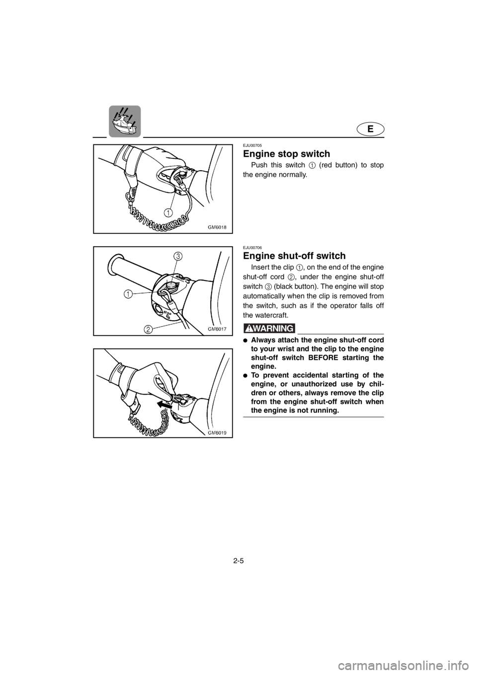 YAMAHA SUPERJET 2001 Owners Manual 2-5
E
EJU00705
Engine stop switch
Push this switch 1 (red button) to stop
the engine normally.
EJU00706
Engine shut-off switch
Insert the clip 1, on the end of the engine
shut-off cord 2, under the YAMAHA SUPERJET 2001 Owners Manual 2-5
E
EJU00705
Engine stop switch
Push this switch 1 (red button) to stop
the engine normally.
EJU00706
Engine shut-off switch
Insert the clip 1, on the end of the engine
shut-off cord 2, under the