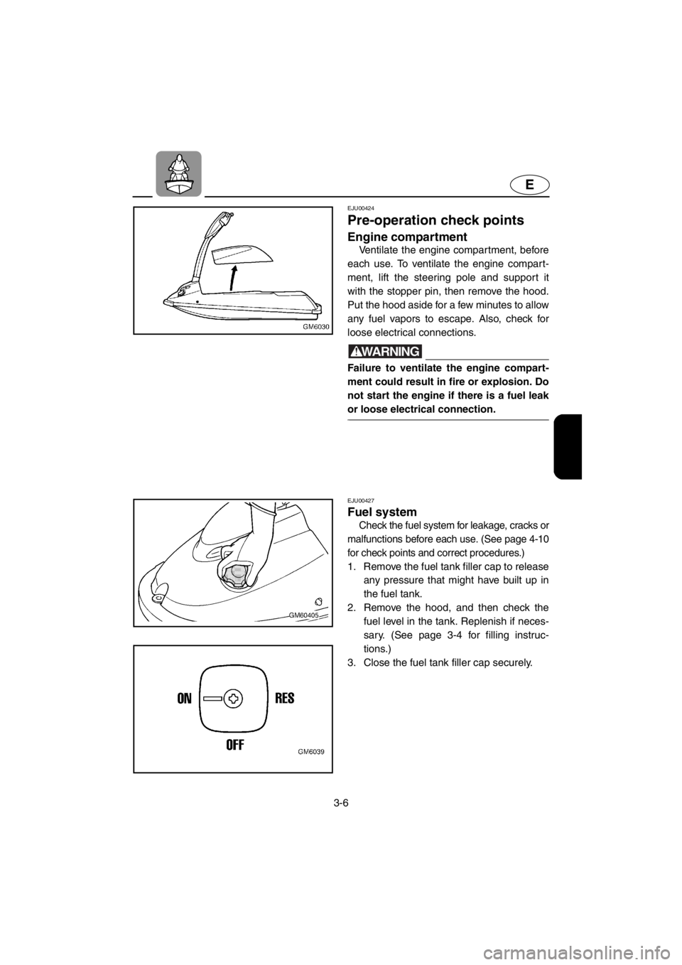 YAMAHA SUPERJET 2001 Service Manual 3-6
E
EJU00424
Pre-operation check points
Engine compartment
Ventilate the engine compartment, before
each use. To ventilate the engine compart-
ment, lift the steering pole and support it
with the s YAMAHA SUPERJET 2001 Service Manual 3-6
E
EJU00424
Pre-operation check points
Engine compartment
Ventilate the engine compartment, before
each use. To ventilate the engine compart-
ment, lift the steering pole and support it
with the s