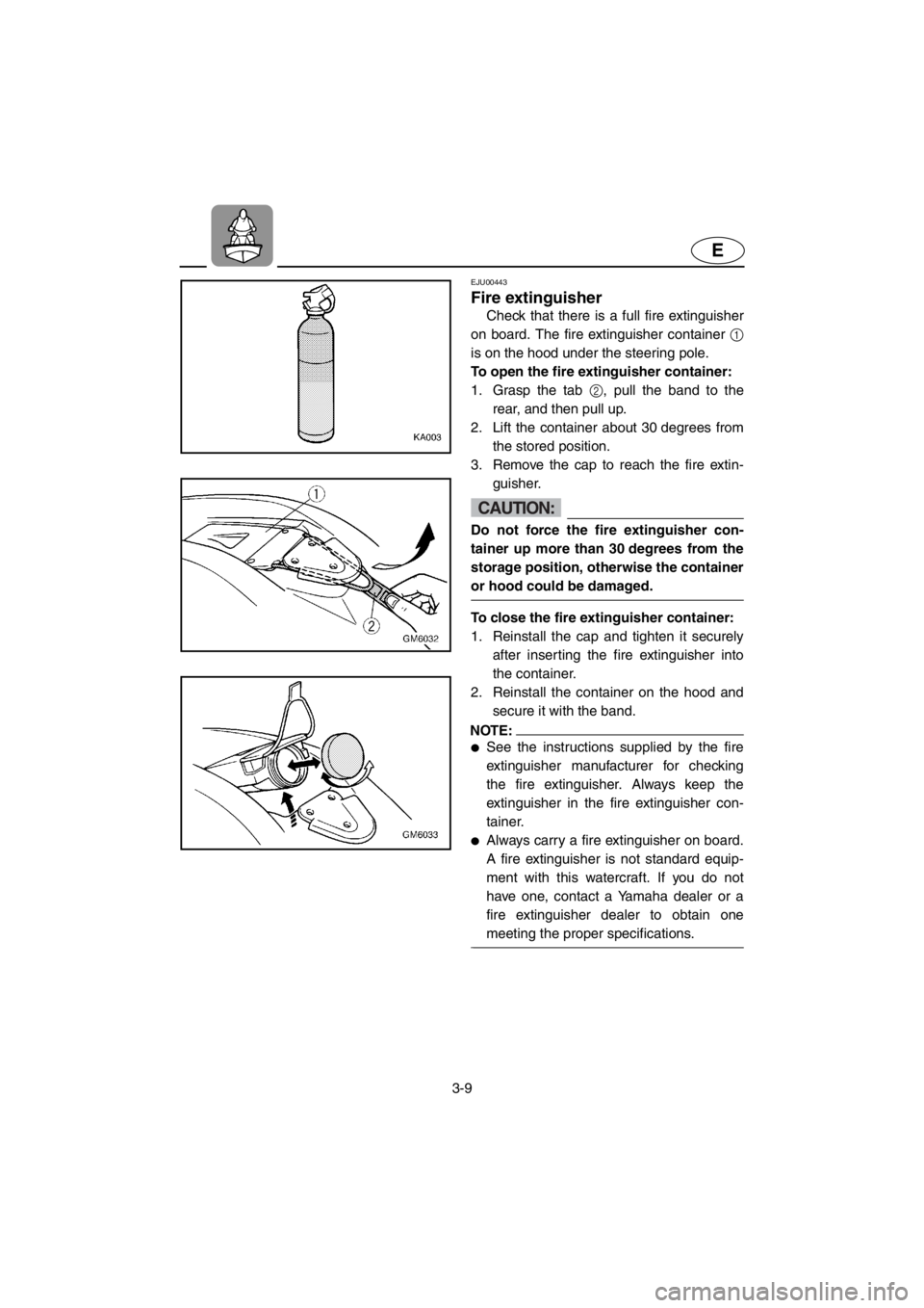 YAMAHA SUPERJET 2001 Service Manual 3-9
E
EJU00443
Fire extinguisher
Check that there is a full fire extinguisher
on board. The fire extinguisher container 1
is on the hood under the steering pole.
To open the fire extinguisher contai YAMAHA SUPERJET 2001 Service Manual 3-9
E
EJU00443
Fire extinguisher
Check that there is a full fire extinguisher
on board. The fire extinguisher container 1
is on the hood under the steering pole.
To open the fire extinguisher contai