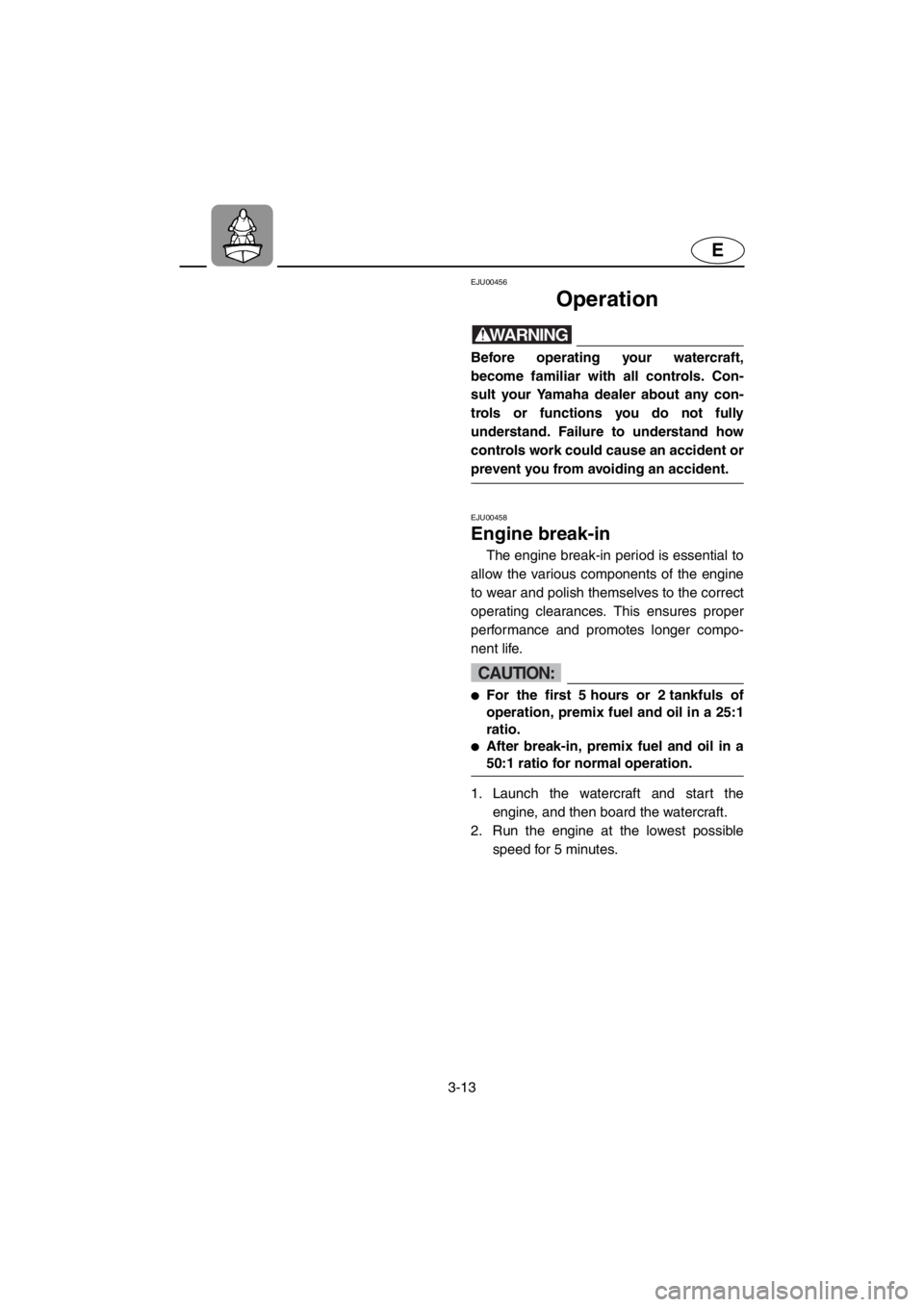 YAMAHA SUPERJET 2001 Service Manual 3-13
E
EJU00456
Operation
WARNING@Before operating your watercraft,
become familiar with all controls. Con-
sult your Yamaha dealer about any con-
trols or functions you do not fully
understand. Fail YAMAHA SUPERJET 2001 Service Manual 3-13
E
EJU00456
Operation
WARNING@Before operating your watercraft,
become familiar with all controls. Con-
sult your Yamaha dealer about any con-
trols or functions you do not fully
understand. Fail