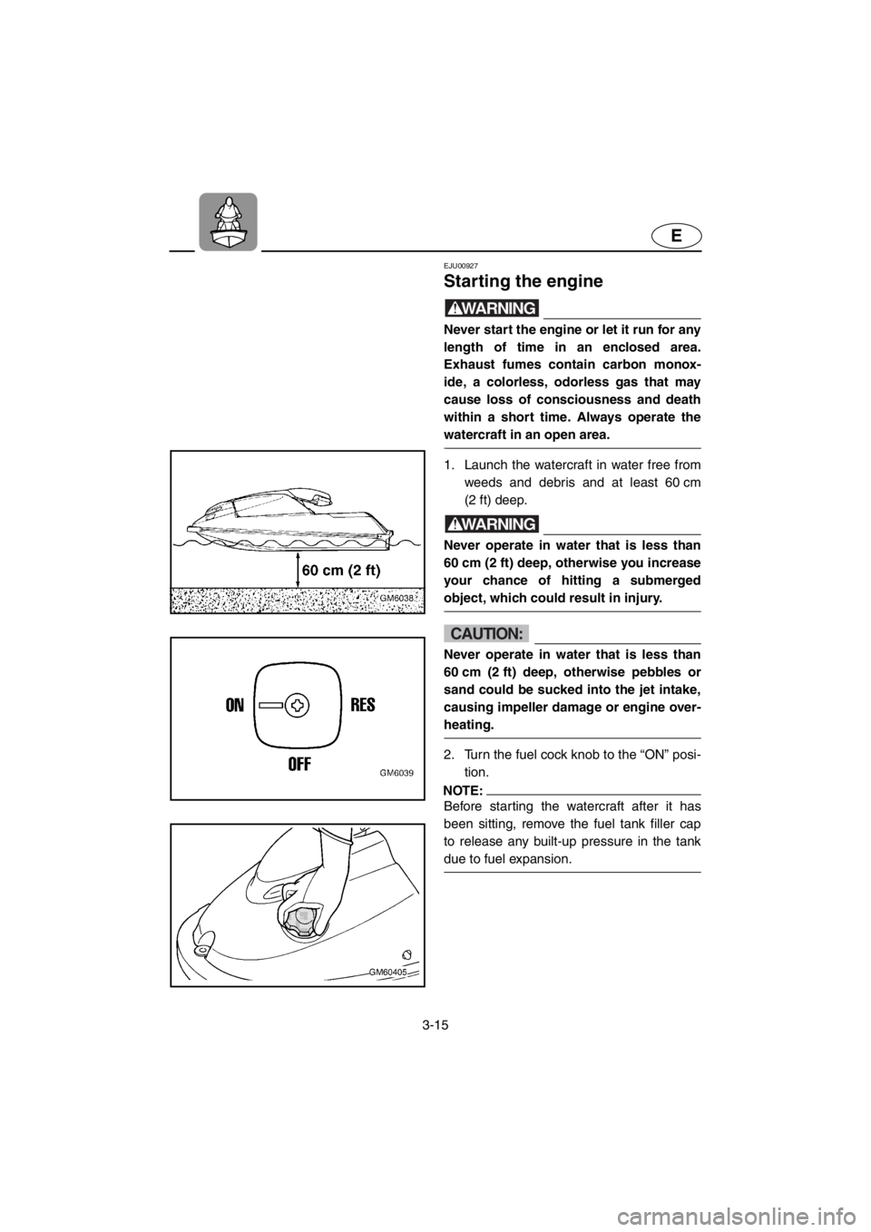 YAMAHA SUPERJET 2001 Service Manual 3-15
E
EJU00927
Starting the engine
WARNING@Never start the engine or let it run for any
length of time in an enclosed area.
Exhaust fumes contain carbon monox-
ide, a colorless, odorless gas that ma YAMAHA SUPERJET 2001 Service Manual 3-15
E
EJU00927
Starting the engine
WARNING@Never start the engine or let it run for any
length of time in an enclosed area.
Exhaust fumes contain carbon monox-
ide, a colorless, odorless gas that ma