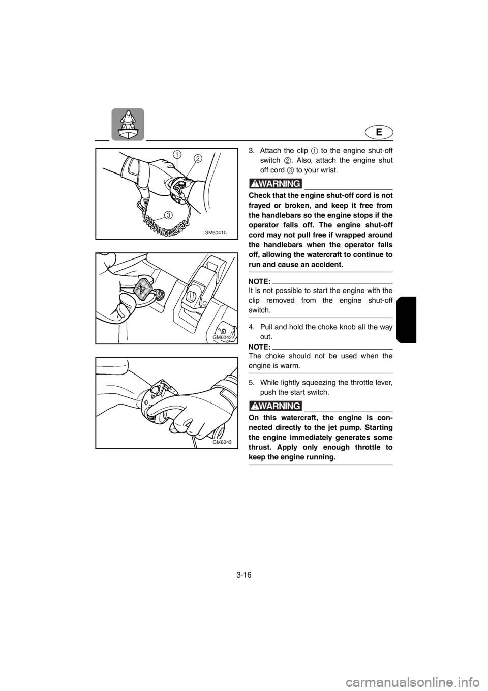 YAMAHA SUPERJET 2001 Workshop Manual 3-16
E
3. Attach the clip 1 to the engine shut-off
switch 2. Also, attach the engine shut
off cord 3 to your wrist.
WARNING@Check that the engine shut-off cord is not
frayed or broken, and keep it fr YAMAHA SUPERJET 2001 Workshop Manual 3-16
E
3. Attach the clip 1 to the engine shut-off
switch 2. Also, attach the engine shut
off cord 3 to your wrist.
WARNING@Check that the engine shut-off cord is not
frayed or broken, and keep it fr