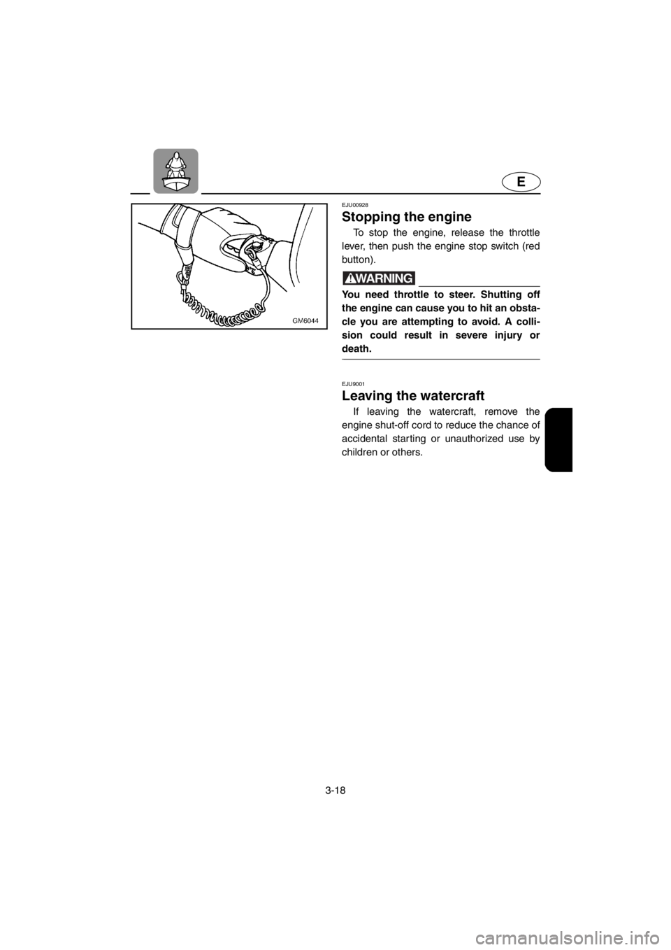 YAMAHA SUPERJET 2001 Workshop Manual 3-18
E
EJU00928
Stopping the engine
To stop the engine, release the throttle
lever, then push the engine stop switch (red
button).
WARNING@You need throttle to steer. Shutting off
the engine can cau YAMAHA SUPERJET 2001 Workshop Manual 3-18
E
EJU00928
Stopping the engine
To stop the engine, release the throttle
lever, then push the engine stop switch (red
button).
WARNING@You need throttle to steer. Shutting off
the engine can cau
