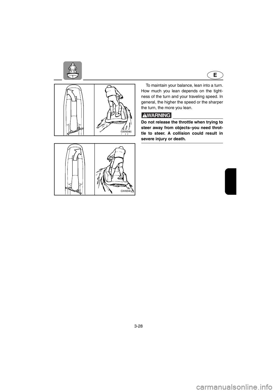 YAMAHA SUPERJET 2001 Repair Manual 3-28
E
To maintain your balance, lean into a turn.
How much you lean depends on the tight-
ness of the turn and your traveling speed. In
general, the higher the speed or the sharper
the turn, the more