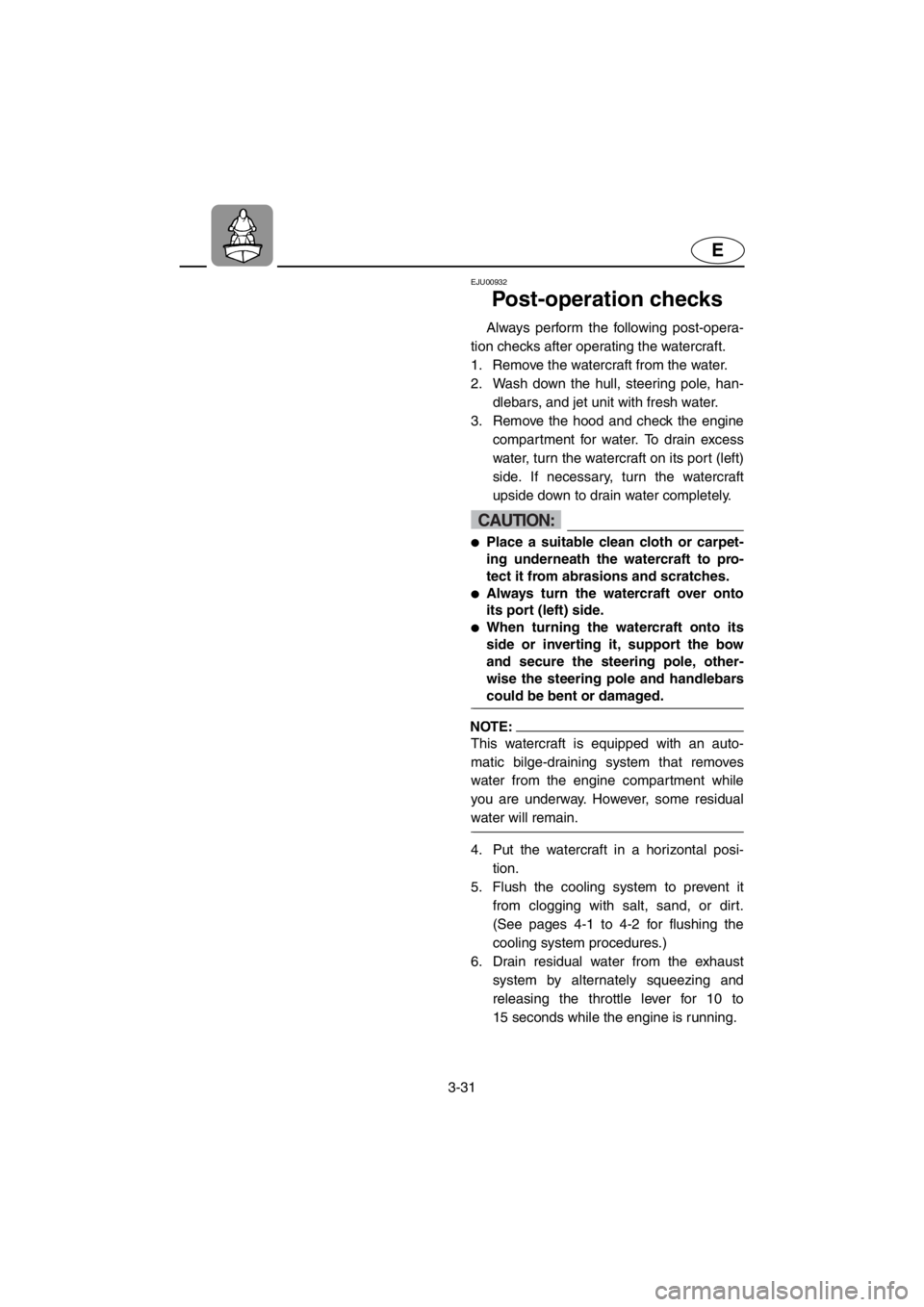 YAMAHA SUPERJET 2001 Repair Manual 3-31
E
EJU00932 
Post-operation checks
Always perform the following post-opera-
tion checks after operating the watercraft. 
1. Remove the watercraft from the water. 
2. Wash down the hull, steering p