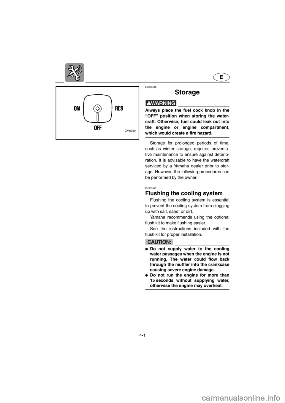 YAMAHA SUPERJET 2001 Repair Manual 4-1
E
EJU00516 
Storage
WARNING@Always place the fuel cock knob in the
“OFF” position when storing the water-
craft. Otherwise, fuel could leak out into
the engine or engine compartment,
which wou