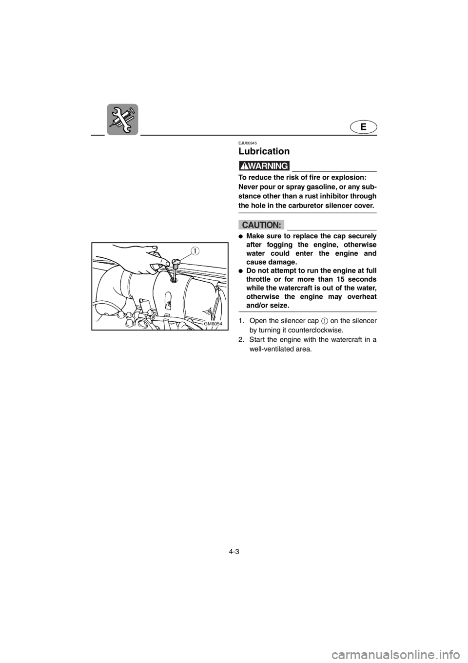 YAMAHA SUPERJET 2001 Manual PDF 4-3
E
EJU00945 
Lubrication
WARNING@To reduce the risk of fire or explosion: 
Never pour or spray gasoline, or any sub-
stance other than a rust inhibitor through
the hole in the carburetor silencer c